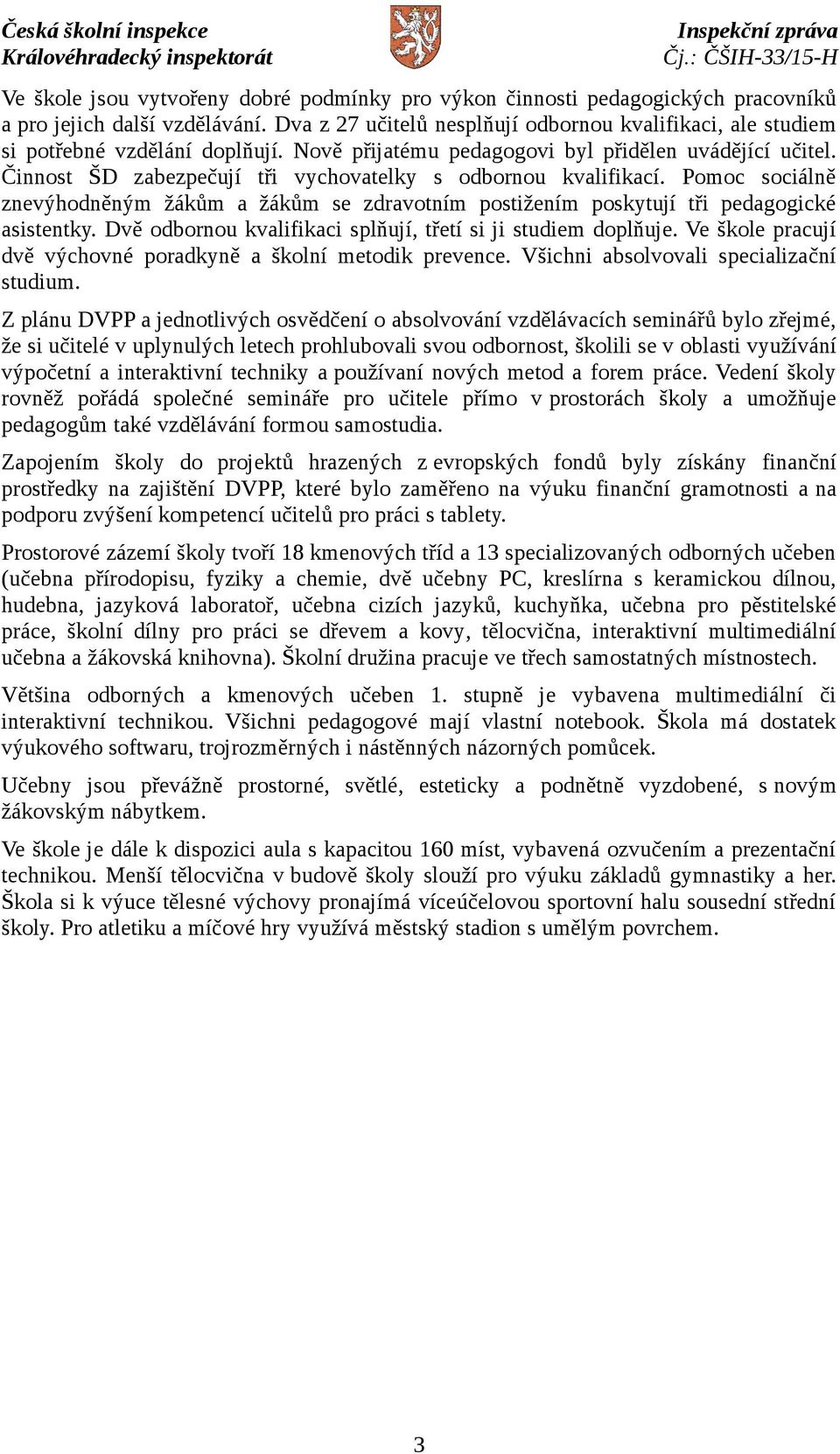 Činnost ŠD zabezpečují tři vychovatelky s odbornou kvalifikací. Pomoc sociálně znevýhodněným žákům a žákům se zdravotním postižením poskytují tři pedagogické asistentky.