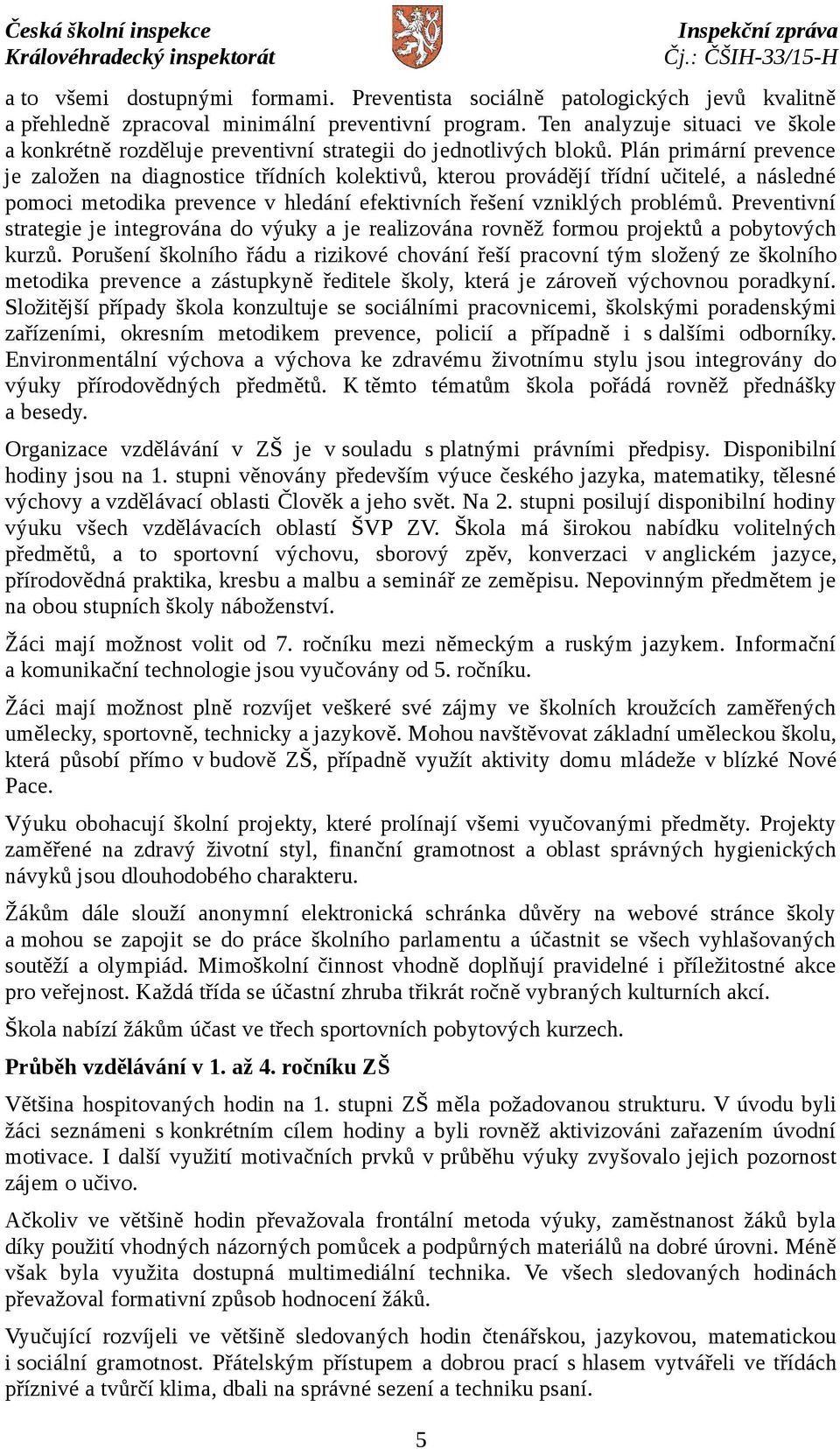 Plán primární prevence je založen na diagnostice třídních kolektivů, kterou provádějí třídní učitelé, a následné pomoci metodika prevence v hledání efektivních řešení vzniklých problémů.