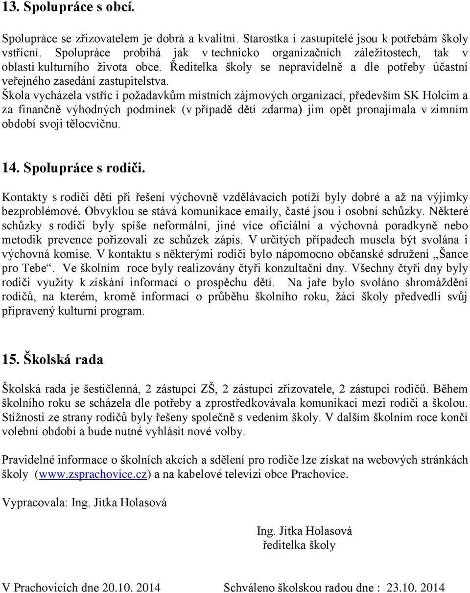 Škola vycházela vstříc i požadavkům místních zájmových organizací, především SK Holcim a za finančně výhodných podmínek (v případě dětí zdarma) jim opět pronajímala v zimním období svoji tělocvičnu.