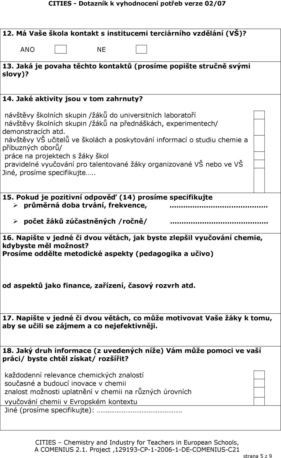 návštěvy VŠ učitelů ve školách a poskytování informací o studiu chemie a příbuzných oborů/ práce na projektech s žáky škol pravidelné vyučování pro talentované žáky organizované VŠ nebo ve VŠ Jiné,