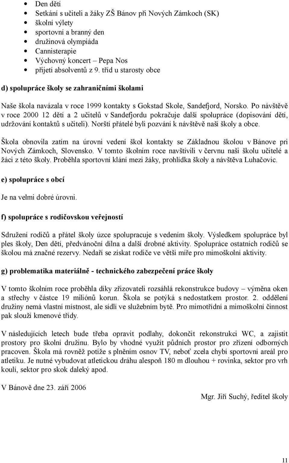 Po návštěvě v roce 2000 12 dětí a 2 učitelů v Sandefjordu pokračuje další spolupráce (dopisování dětí, udržování kontaktů s učiteli). Norští přátelé byli pozvání k návštěvě naší školy a obce.