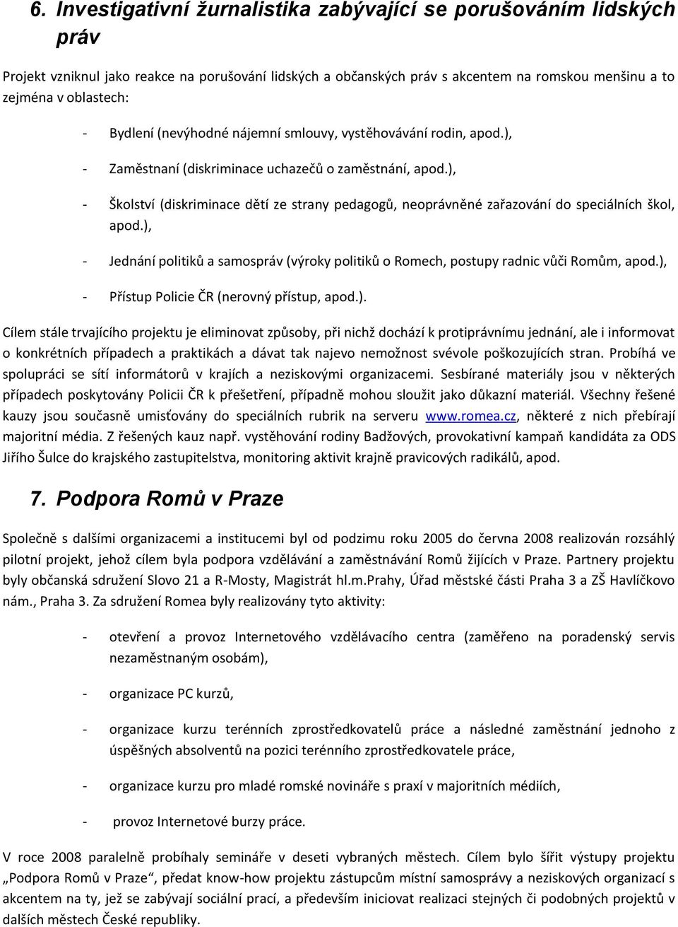 ), - Školství (diskriminace dětí ze strany pedagogů, neoprávněné zařazování do speciálních škol, apod.), - Jednání politiků a samospráv (výroky politiků o Romech, postupy radnic vůči Romům, apod.