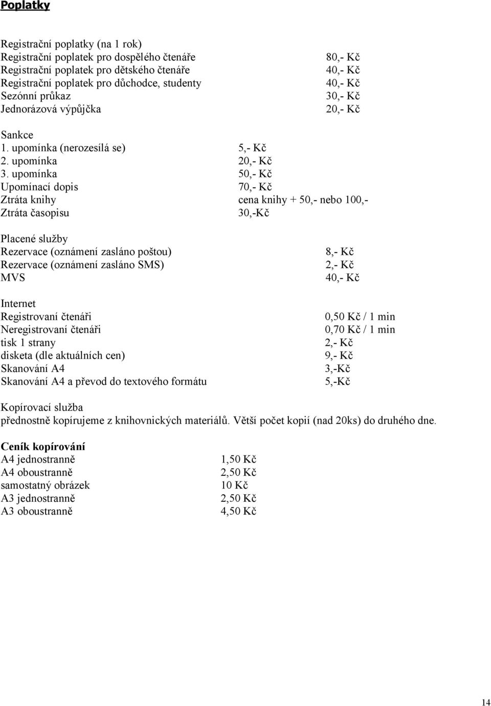 upomínka 50,- Kč Upomínací dopis 70,- Kč Ztráta knihy cena knihy + 50,- nebo 100,- Ztráta časopisu 30,-Kč Placené služby Rezervace (oznámení zasláno poštou) Rezervace (oznámení zasláno SMS) MVS