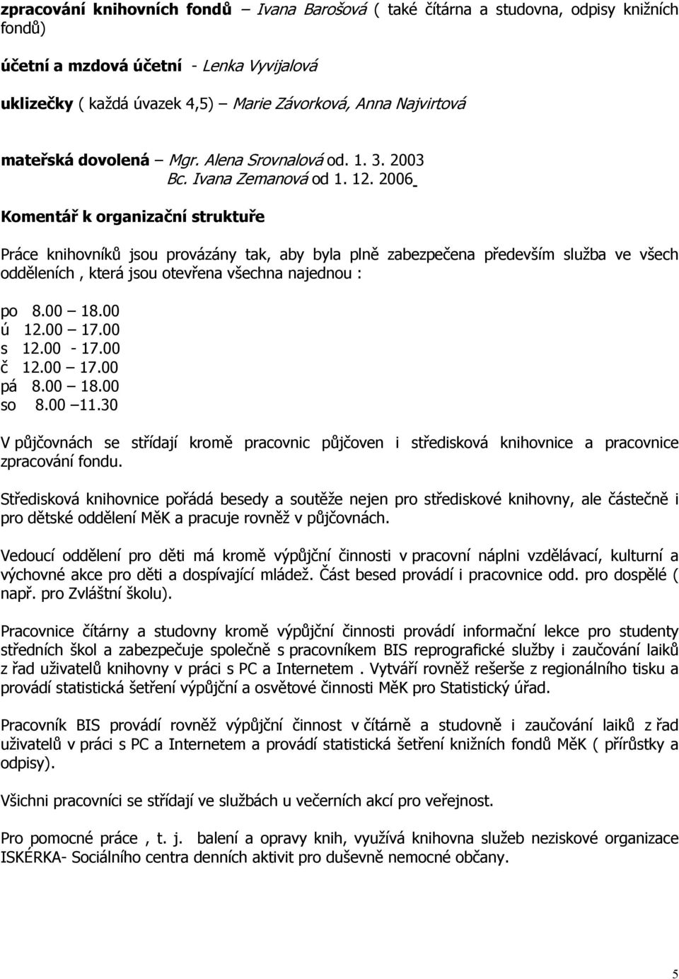 2006 Komentář k organizační struktuře Práce knihovníků jsou provázány tak, aby byla plně zabezpečena především služba ve všech odděleních, která jsou otevřena všechna najednou : po 8.00 18.00 ú 12.