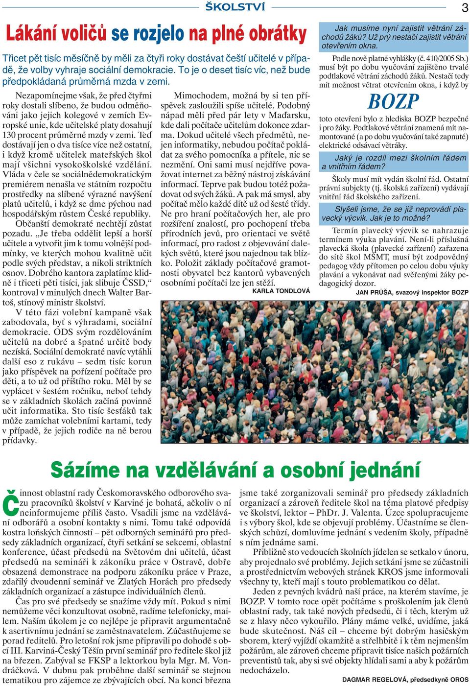 Nezapomínejme však, že před čtyřmi roky dostali slíbeno, že budou odměňováni jako jejich kolegové v zemích Evropské unie, kde učitelské platy dosahují 130 procent průměrné mzdy v zemi.