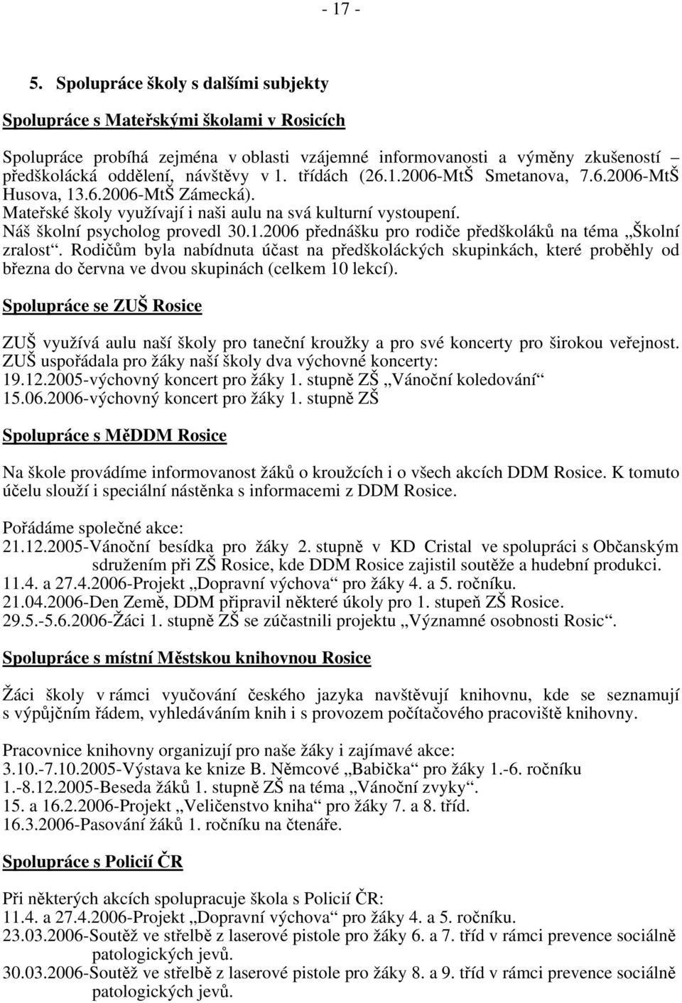 třídách (26.1.2006-MtŠ Smetanova, 7.6.2006-MtŠ Husova, 13.6.2006-MtŠ Zámecká). Mateřské školy využívají i naši aulu na svá kulturní vystoupení. Náš školní psycholog provedl 30.1.2006 přednášku pro rodiče předškoláků na téma Školní zralost.