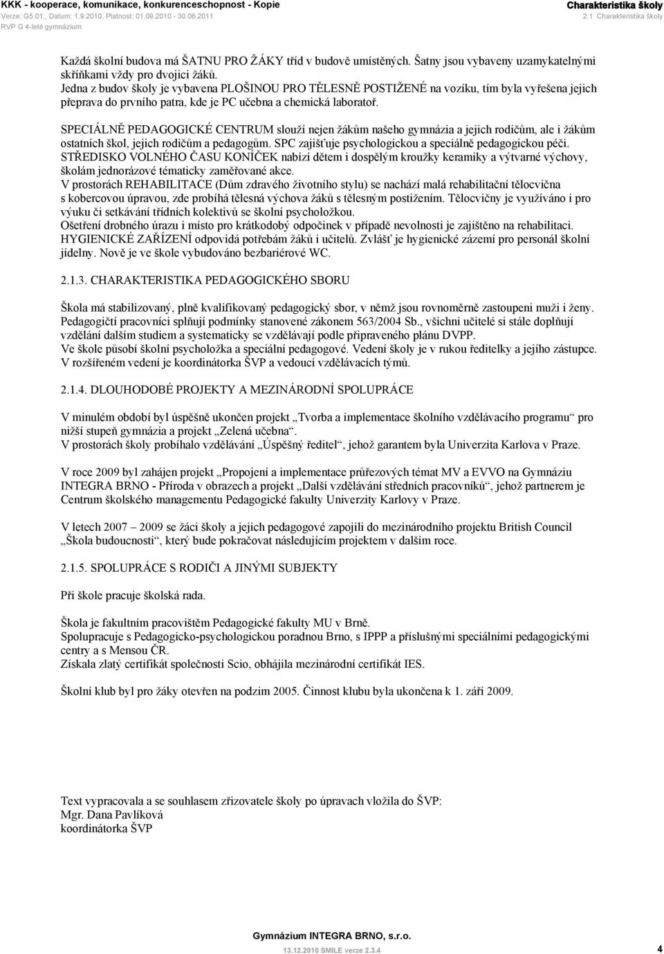 SPECIÁLNĚ PEDAGOGICKÉ CENTRUM slouží nejen žákům našeho gymnázia a jejich rodičům, ale i žákům ostatních škol, jejich rodičům a pedagogům. SPC zajišťuje psychologickou a speciálně pedagogickou péči.