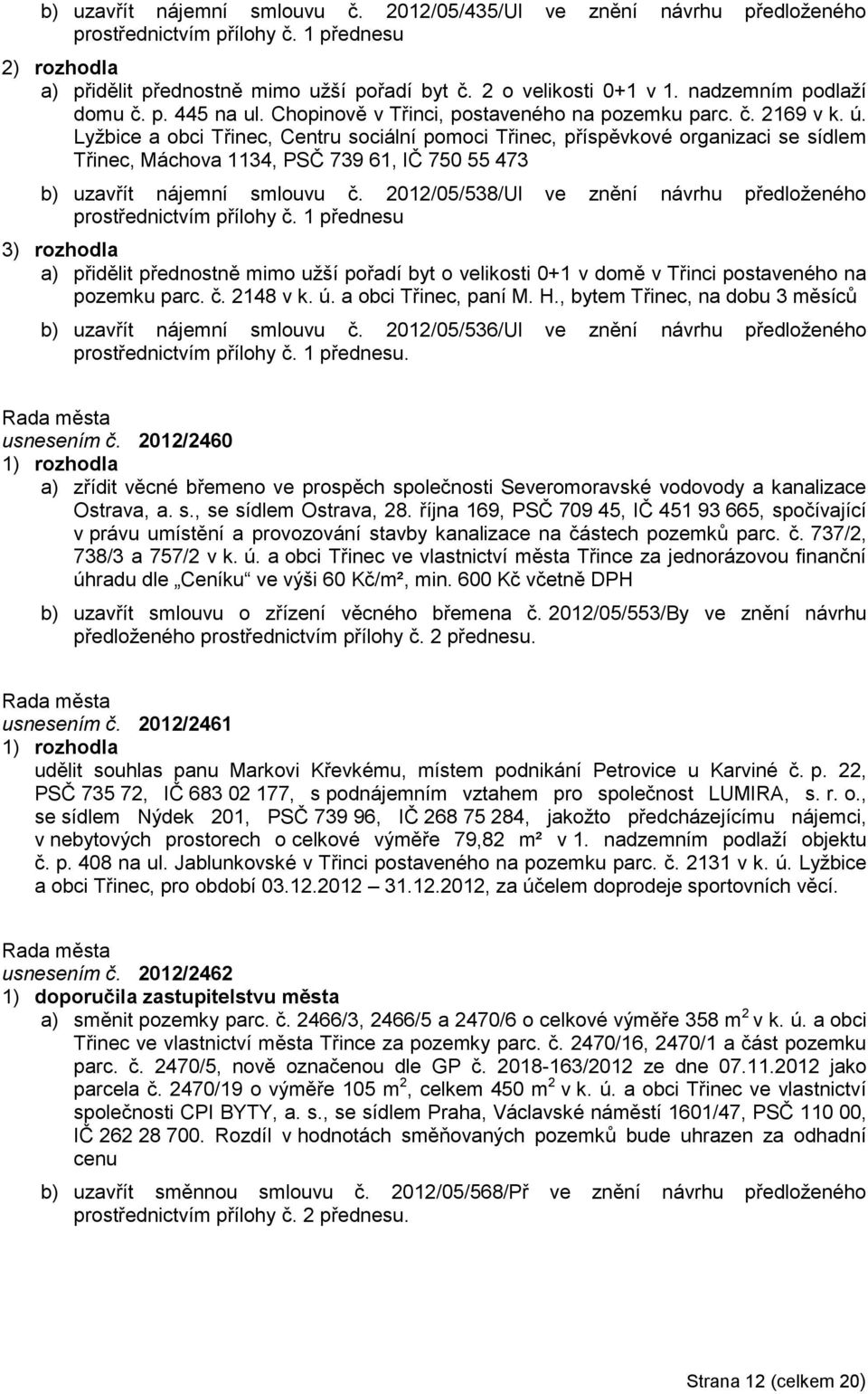 Lyţbice a obci Třinec, Centru sociální pomoci Třinec, příspěvkové organizaci se sídlem Třinec, Máchova 1134, PSČ 739 61, IČ 750 55 473 b) uzavřít nájemní smlouvu č.