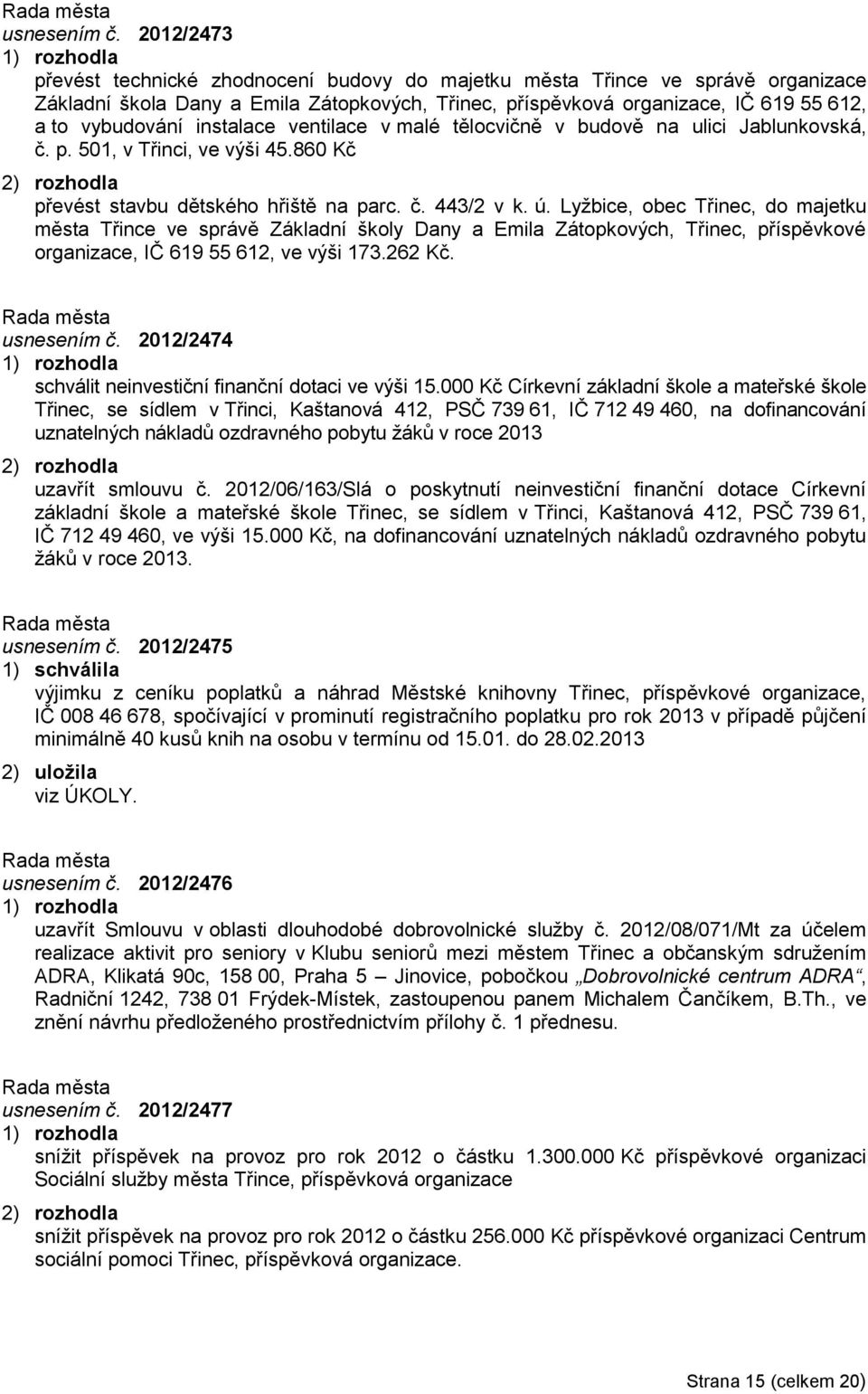 instalace ventilace v malé tělocvičně v budově na ulici Jablunkovská, č. p. 501, v Třinci, ve výši 45.860 Kč převést stavbu dětského hřiště na parc. č. 443/2 v k. ú.