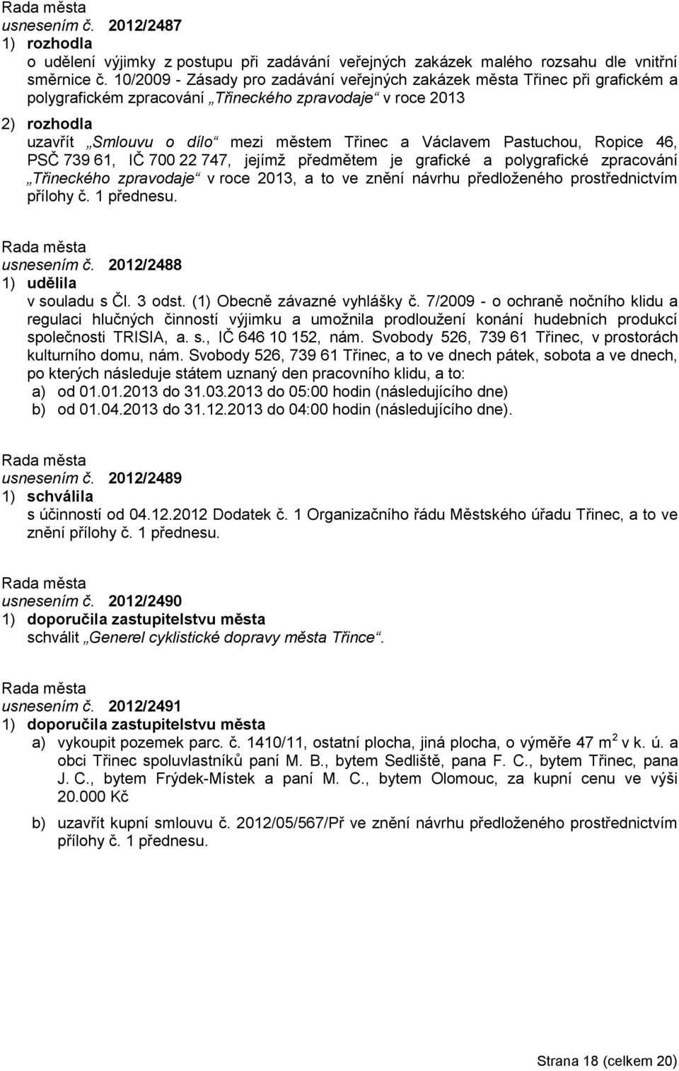 Ropice 46, PSČ 739 61, IČ 700 22 747, jejímţ předmětem je grafické a polygrafické zpracování Třineckého zpravodaje v roce 2013, a to ve znění návrhu předloţeného prostřednictvím přílohy č. 1 přednesu.