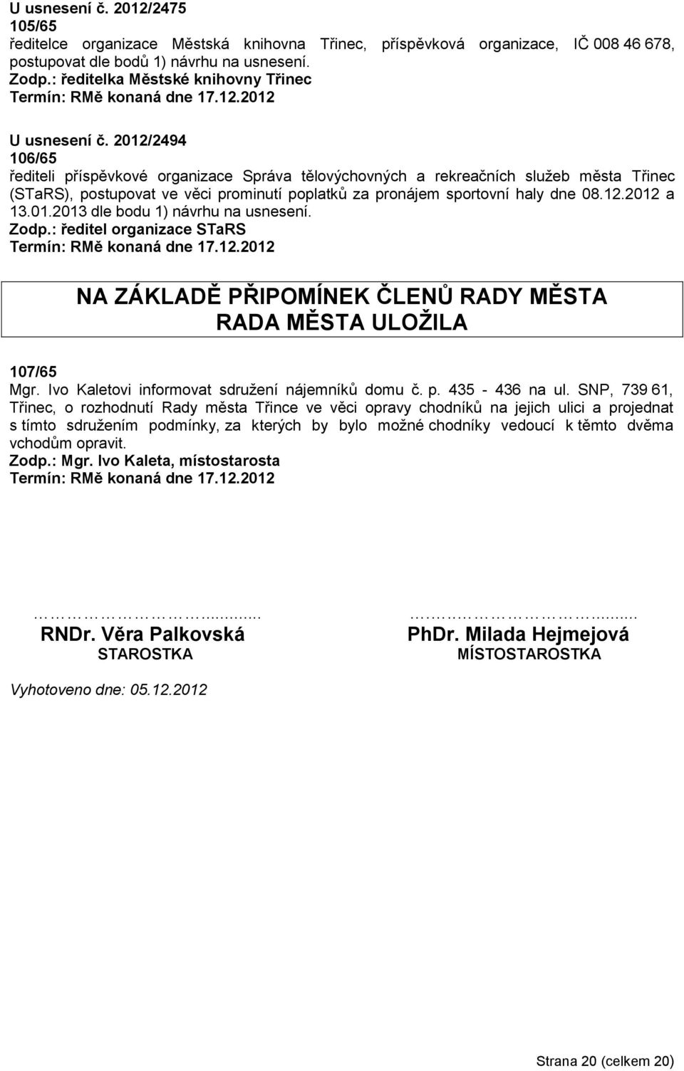 2012/2494 106/65 řediteli příspěvkové organizace Správa tělovýchovných a rekreačních sluţeb města Třinec (STaRS), postupovat ve věci prominutí poplatků za pronájem sportovní haly dne 08.12.2012 a 13.