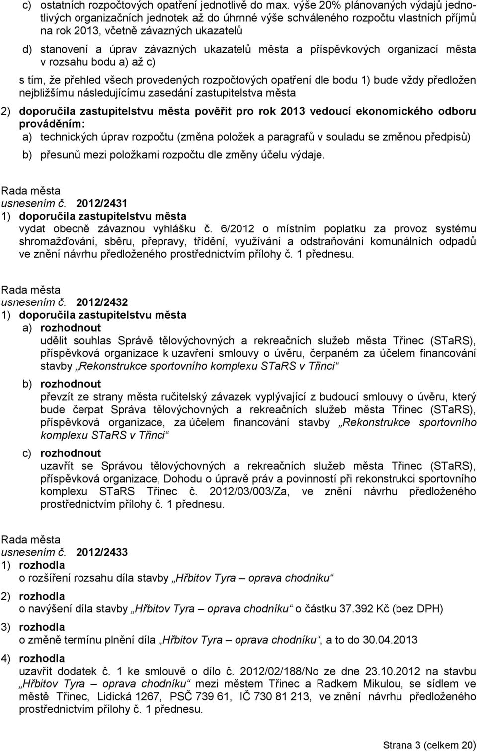 ukazatelů města a příspěvkových organizací města v rozsahu bodu a) aţ c) s tím, ţe přehled všech provedených rozpočtových opatření dle bodu 1) bude vţdy předloţen nejbliţšímu následujícímu zasedání