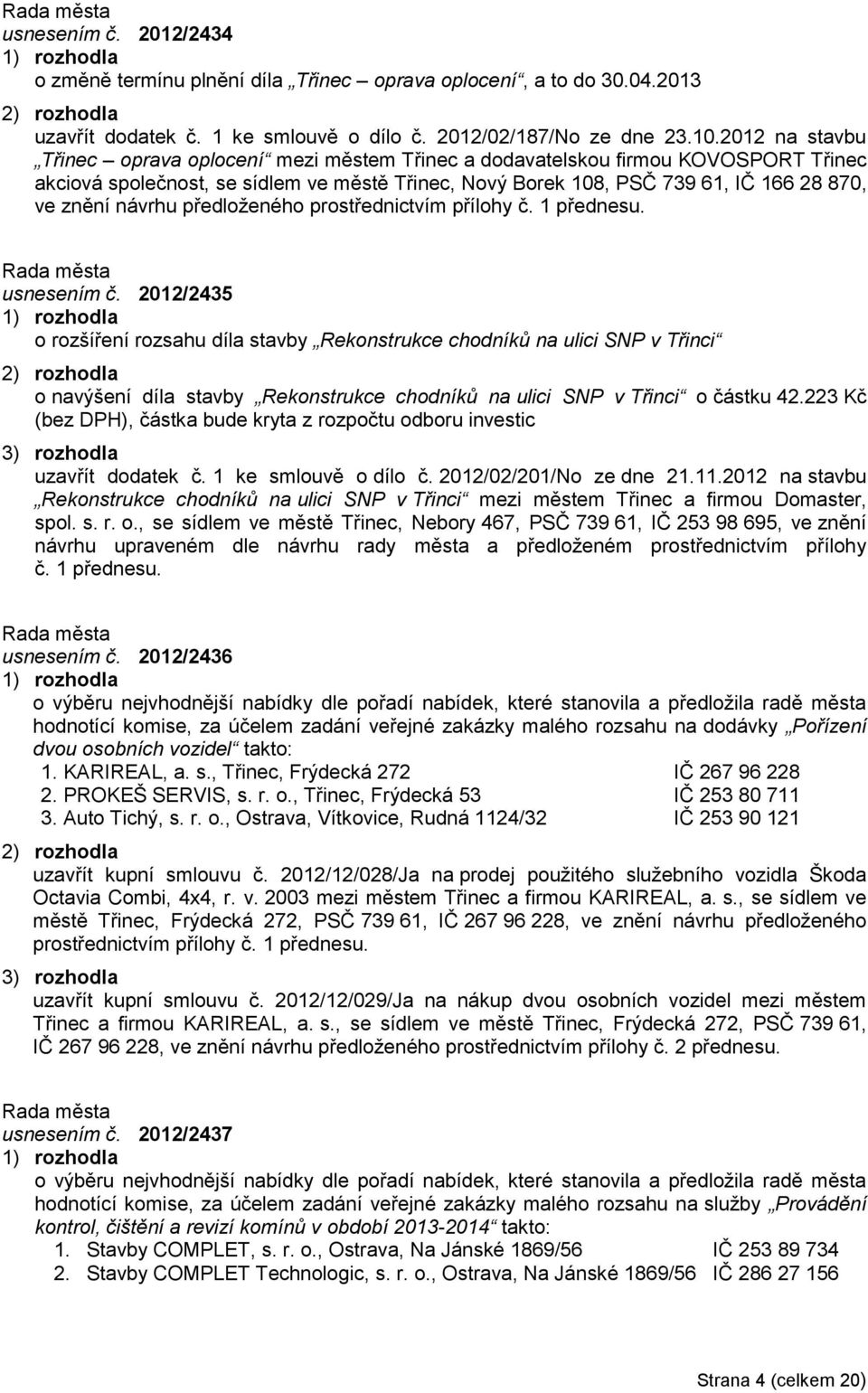 návrhu předloţeného usnesením č. 2012/2435 o rozšíření rozsahu díla stavby Rekonstrukce chodníků na ulici SNP v Třinci o navýšení díla stavby Rekonstrukce chodníků na ulici SNP v Třinci o částku 42.