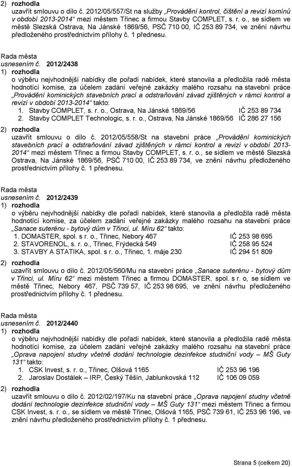 kominických stavebních prací a odstraňování závad zjištěných v rámci kontrol a revizí v období 2013-2014 takto: 1. Stavby COMPLET, s. r. o., Ostrava, Na Jánské 1869/56 IČ 253 89 734 2.