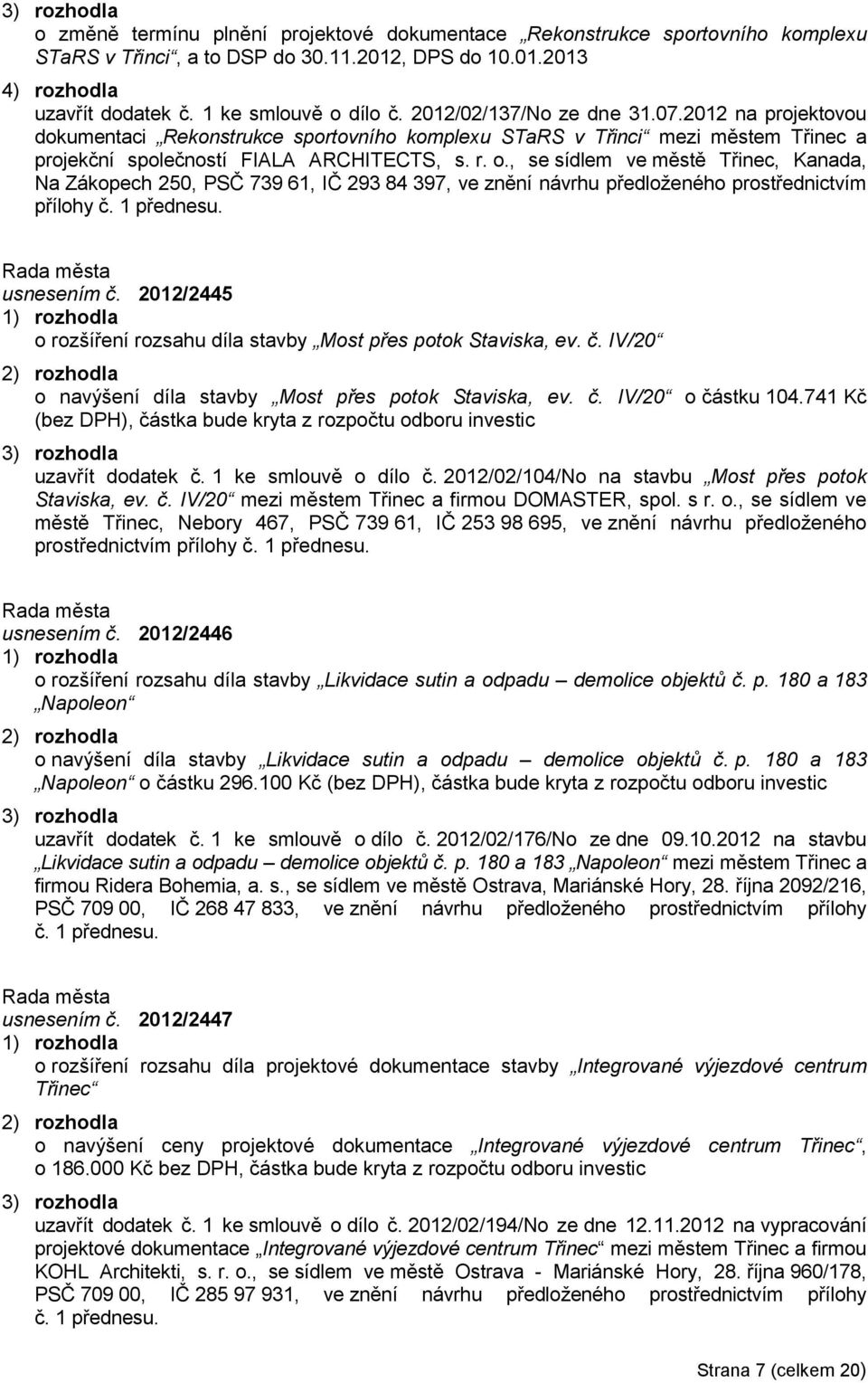 o., se sídlem ve městě Třinec, Kanada, Na Zákopech 250, PSČ 739 61, IČ 293 84 397, ve znění návrhu předloţeného prostřednictvím přílohy č. 1 přednesu. usnesením č.