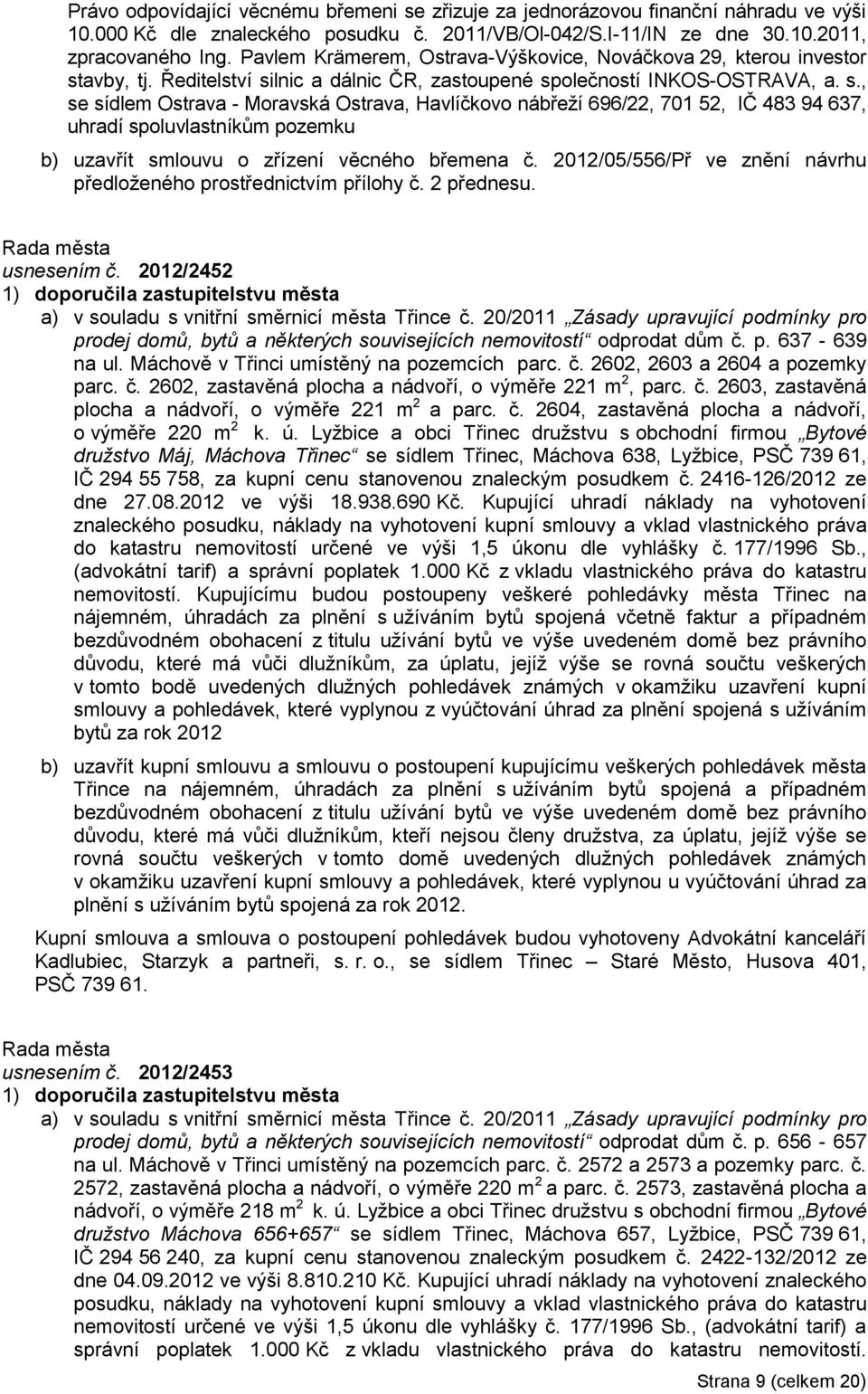 avby, tj. Ředitelství silnic a dálnic ČR, zastoupené společností INKOS-OSTRAVA, a. s., se sídlem Ostrava - Moravská Ostrava, Havlíčkovo nábřeţí 696/22, 701 52, IČ 483 94 637, uhradí spoluvlastníkům pozemku b) uzavřít smlouvu o zřízení věcného břemena č.