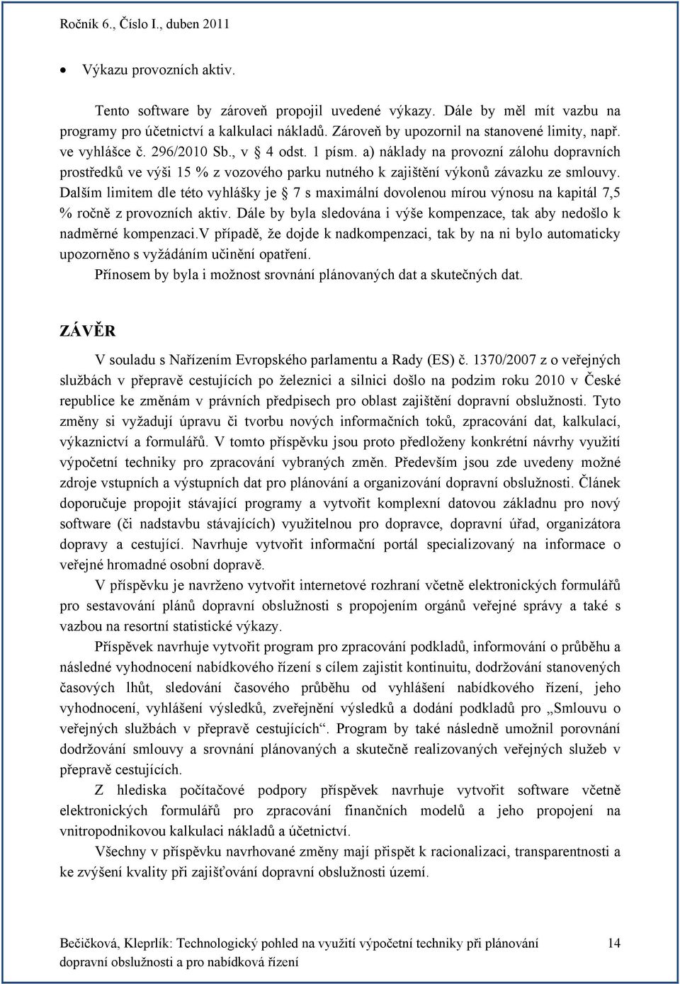 Dalším limitem dle této vyhlášky je 7 s maximální dovolenou mírou výnosu na kapitál 7,5 % ročně z provozních aktiv. Dále by byla sledována i výše kompenzace, tak aby nedošlo k nadměrné kompenzaci.