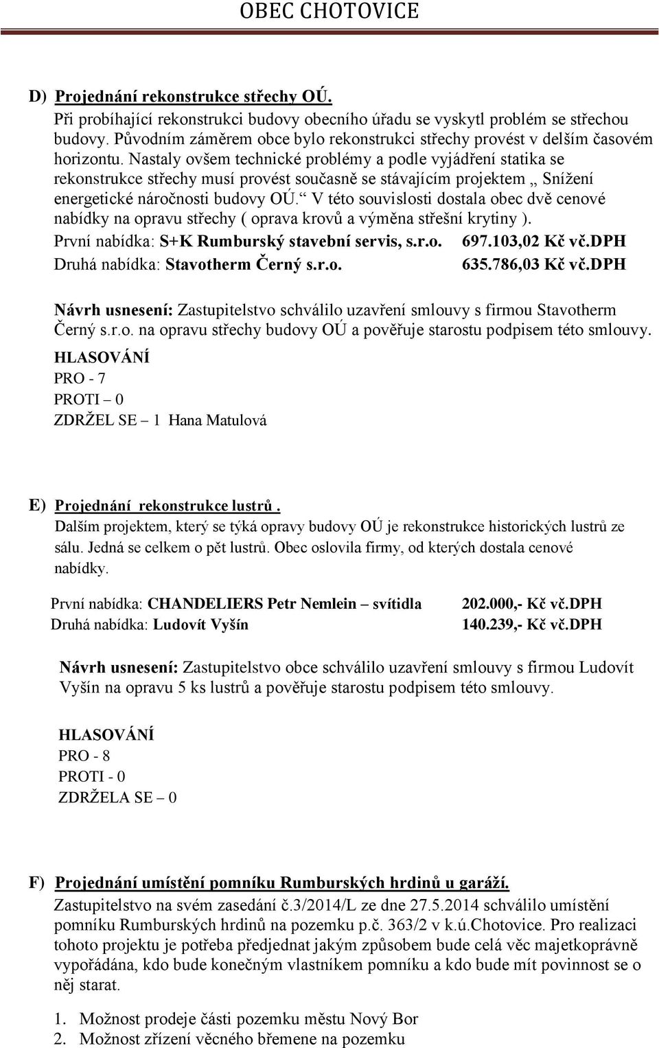 Nastaly ovšem technické problémy a podle vyjádření statika se rekonstrukce střechy musí provést současně se stávajícím projektem Sníţení energetické náročnosti budovy OÚ.