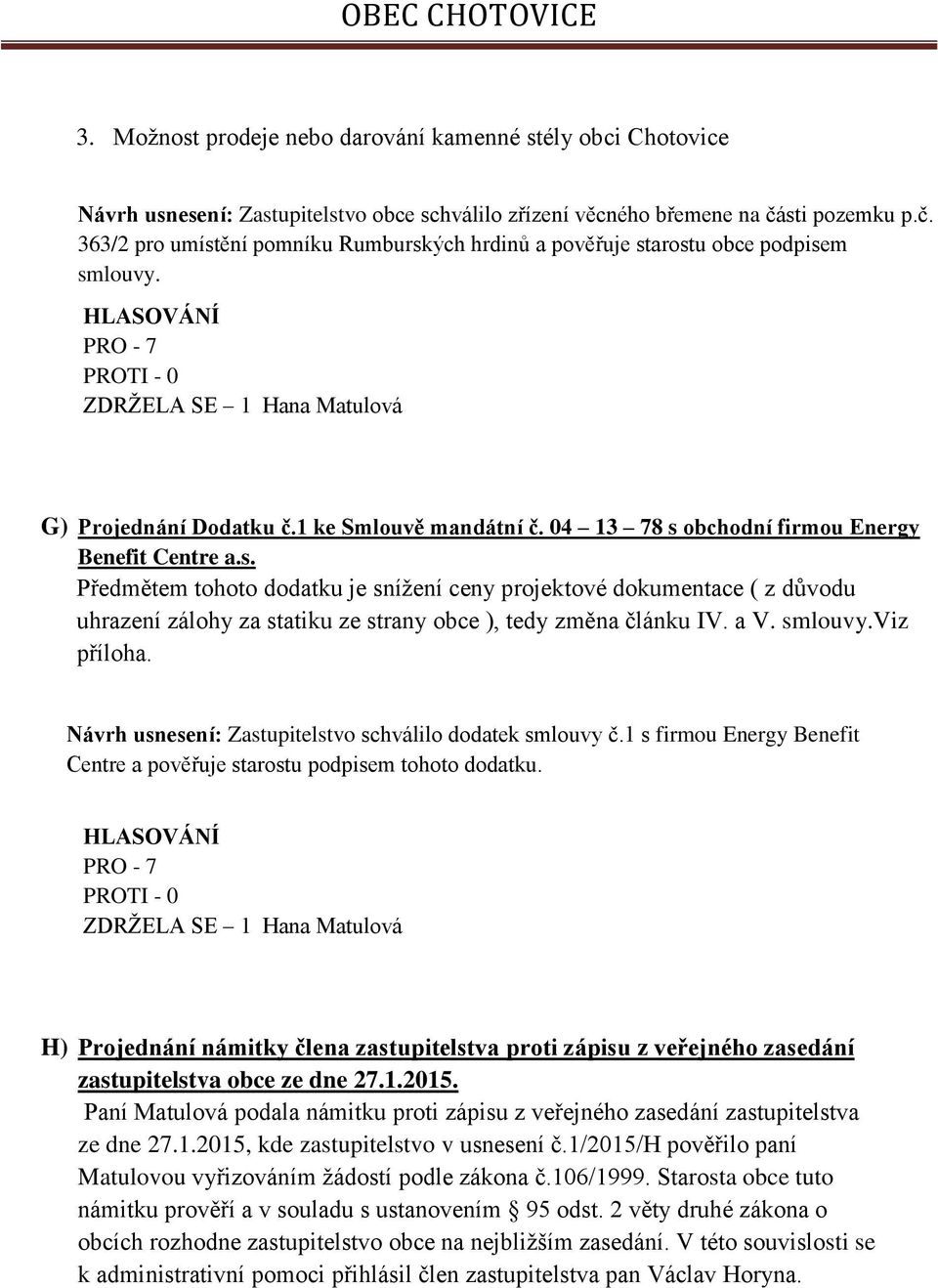 04 13 78 s obchodní firmou Energy Benefit Centre a.s. Předmětem tohoto dodatku je sníţení ceny projektové dokumentace ( z důvodu uhrazení zálohy za statiku ze strany obce ), tedy změna článku IV. a V.