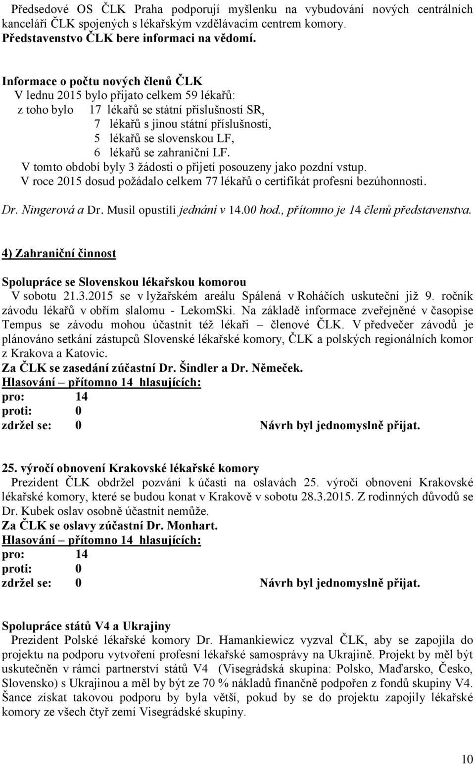 lékařů se zahraniční LF. V tomto období byly 3 žádosti o přijetí posouzeny jako pozdní vstup. V roce 2015 dosud požádalo celkem 77 lékařů o certifikát profesní bezúhonnosti. Dr. Ningerová a Dr.