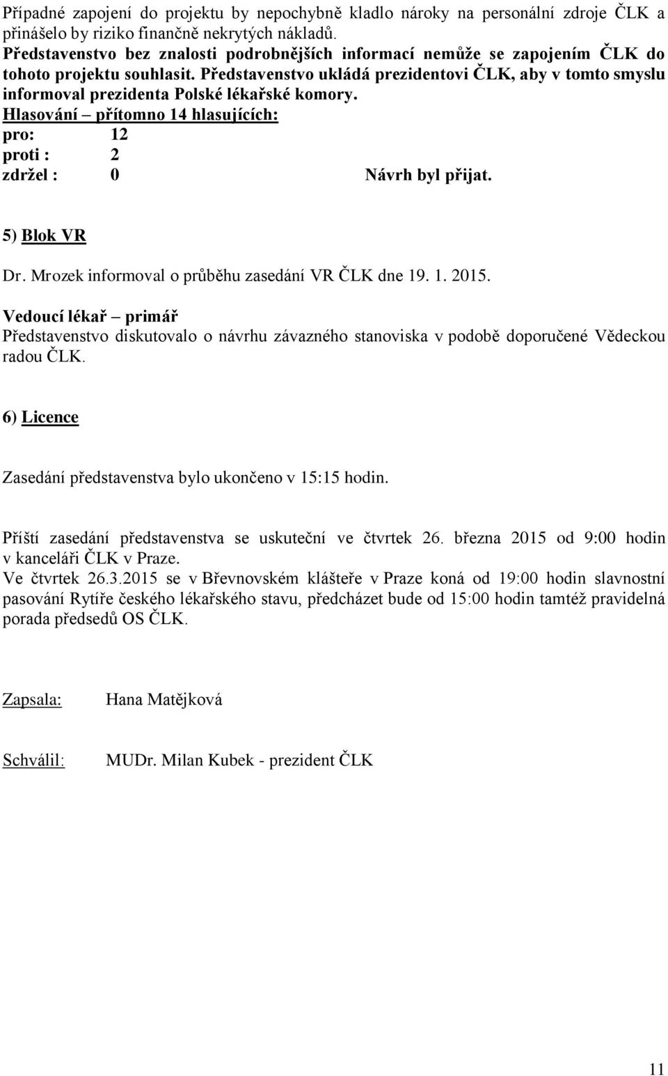 Představenstvo ukládá prezidentovi ČLK, aby v tomto smyslu informoval prezidenta Polské lékařské komory. Hlasování přítomno 14 hlasujících: pro: 12 proti : 2 zdržel : 0 Návrh byl přijat.