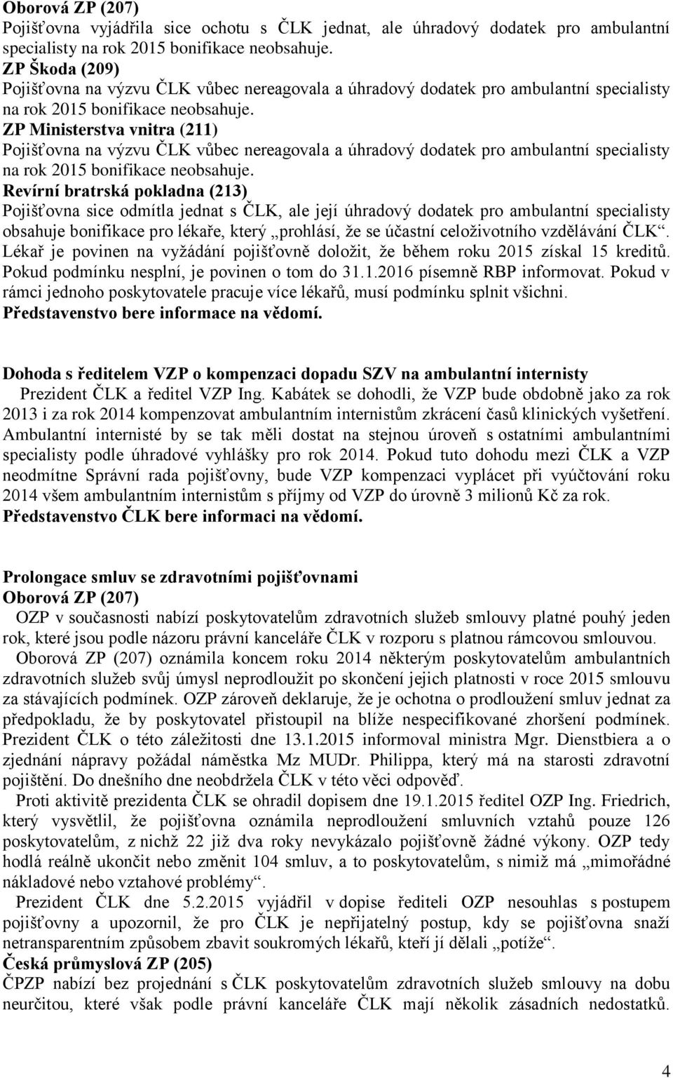 ZP Ministerstva vnitra (211) Pojišťovna na výzvu ČLK vůbec nereagovala a úhradový dodatek pro ambulantní specialisty na rok 2015 bonifikace neobsahuje.