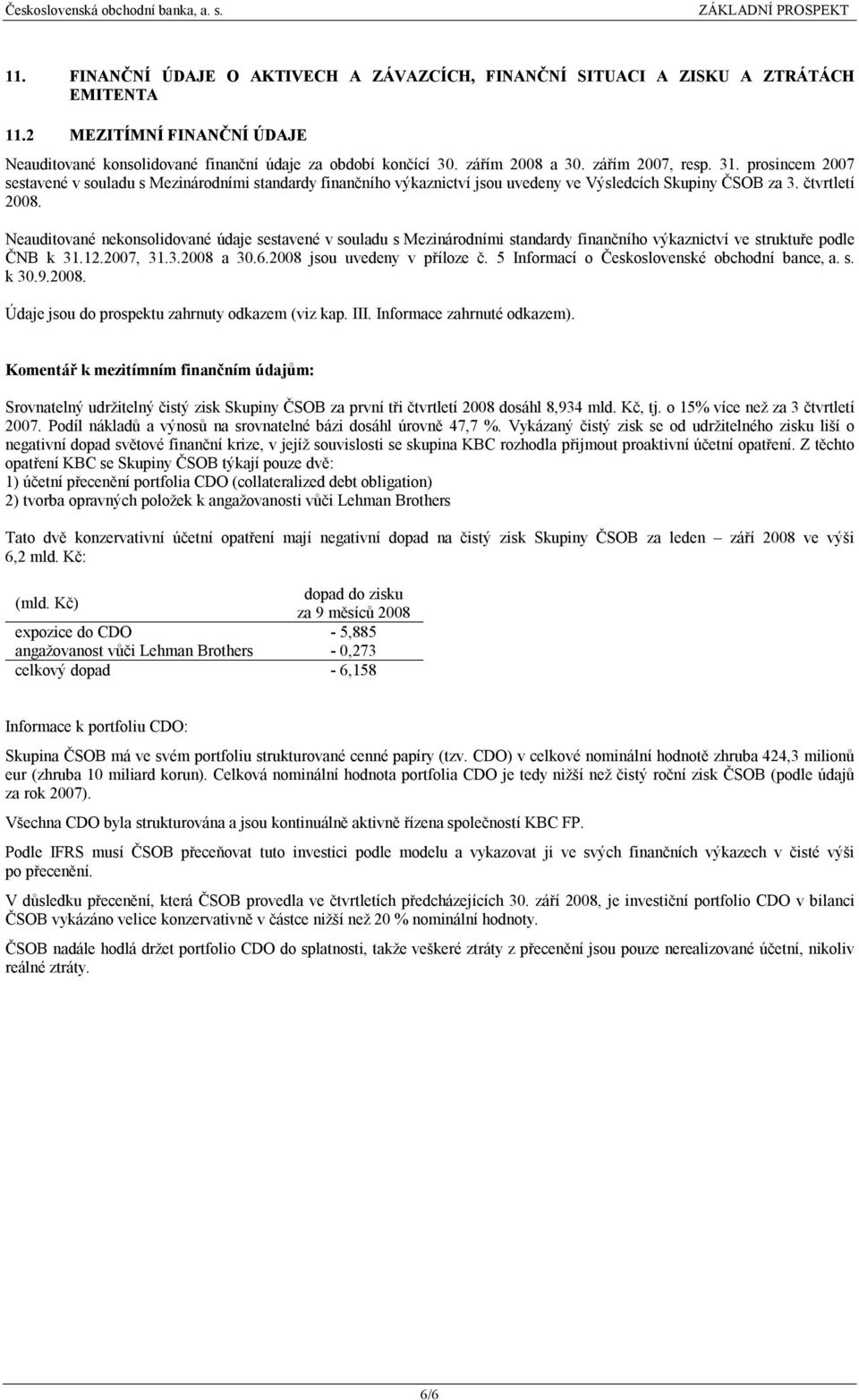 Neauditované nekonsolidované údaje sestavené v souladu s Mezinárodními standardy finančního výkaznictví ve struktuře podle ČNB k 31.12.2007, 31.3.2008 a 30.6.2008 jsou uvedeny v příloze č.