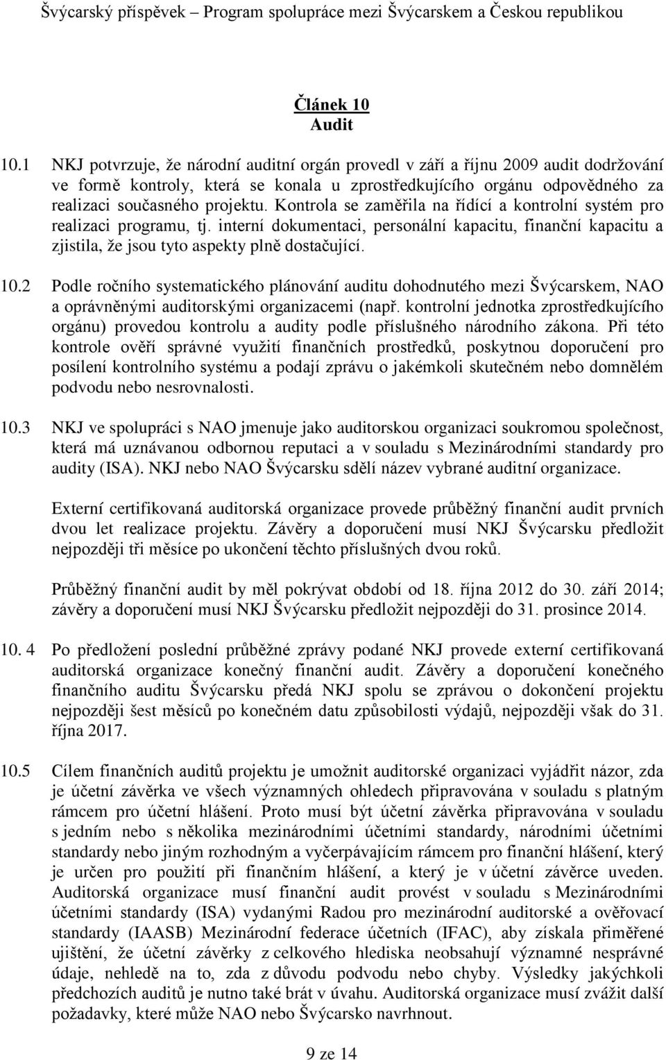 Kontrola se zaměřila na řídící a kontrolní systém pro realizaci programu, tj. interní dokumentaci, personální kapacitu, finanční kapacitu a zjistila, že jsou tyto aspekty plně dostačující. 10.