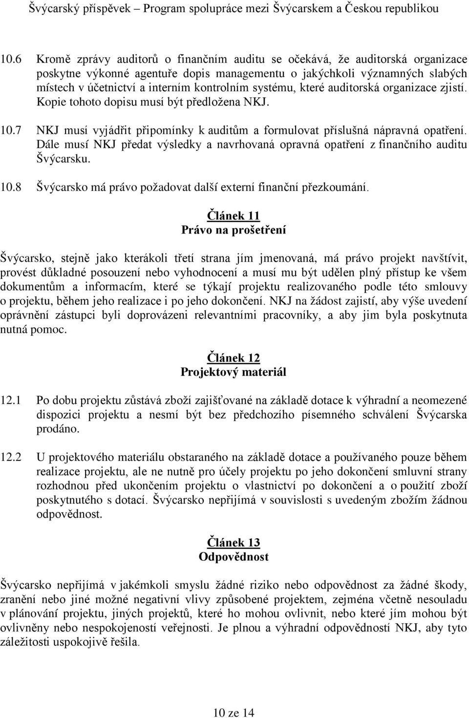 Dále musí NKJ předat výsledky a navrhovaná opravná opatření z finančního auditu Švýcarsku. 10.8 Švýcarsko má právo požadovat další externí finanční přezkoumání.