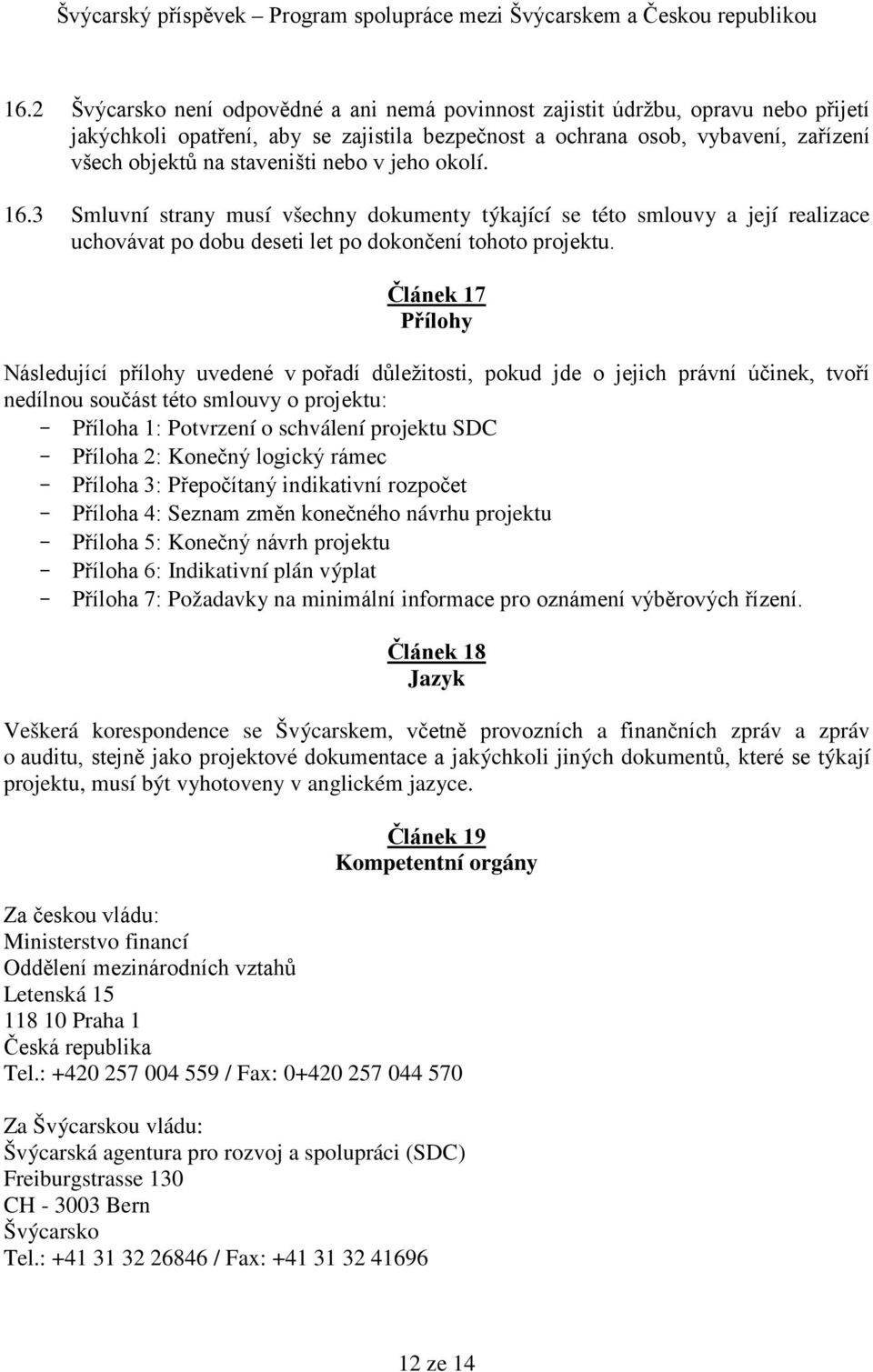 Článek 17 Přílohy Následující přílohy uvedené v pořadí důležitosti, pokud jde o jejich právní účinek, tvoří nedílnou součást této smlouvy o projektu: - Příloha 1: Potvrzení o schválení projektu SDC -