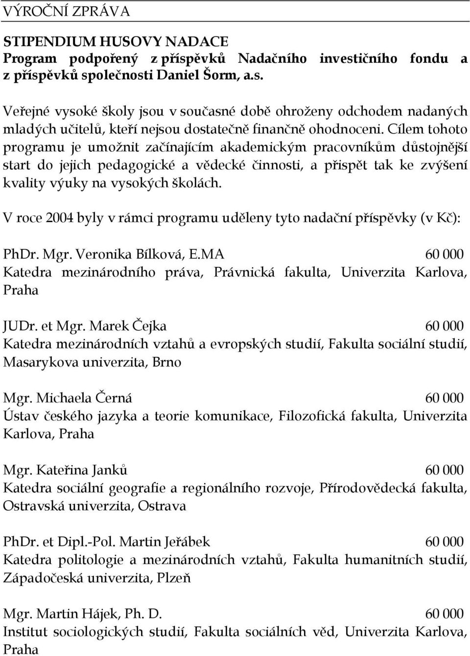 V roce 2004 byly v rámci programu uděleny tyto nadační příspěvky (v Kč): PhDr. Mgr. Veronika Bílková, E.MA 60 000 Katedra mezinárodního práva, Právnická fakulta, Univerzita Karlova, Praha JUDr.