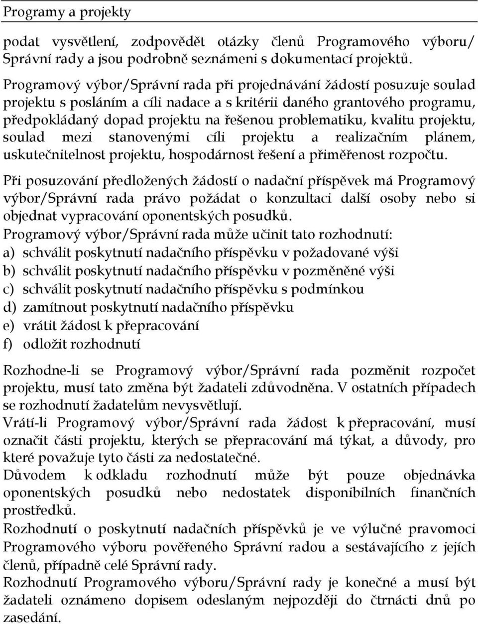 kvalitu projektu, soulad mezi stanovenými cíli projektu a realizačním plánem, uskutečnitelnost projektu, hospodárnost řešení a přiměřenost rozpočtu.