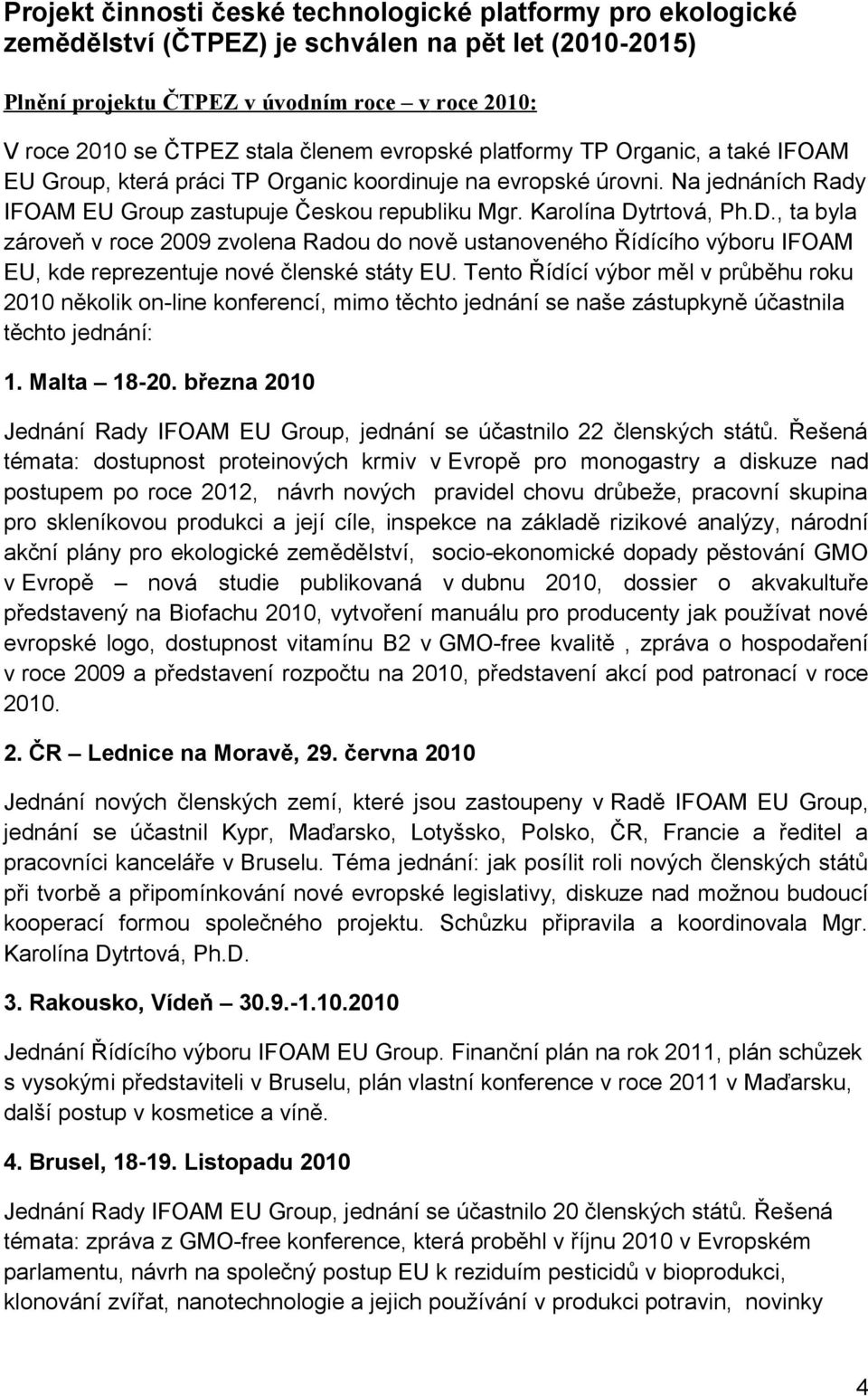 Karolína Dytrtová, Ph.D., ta byla zároveň v roce 2009 zvolena Radou do nově ustanoveného Řídícího výboru IFOAM EU, kde reprezentuje nové členské státy EU.