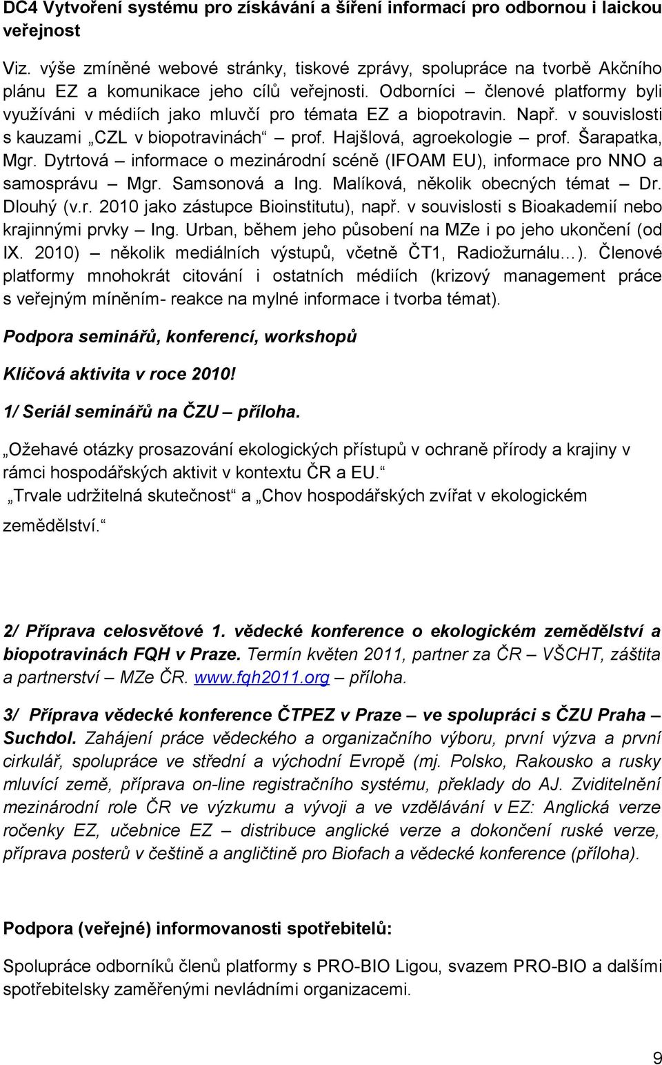 Odborníci členové platformy byli využíváni v médiích jako mluvčí pro témata EZ a biopotravin. Např. v souvislosti s kauzami CZL v biopotravinách prof. Hajšlová, agroekologie prof. Šarapatka, Mgr.