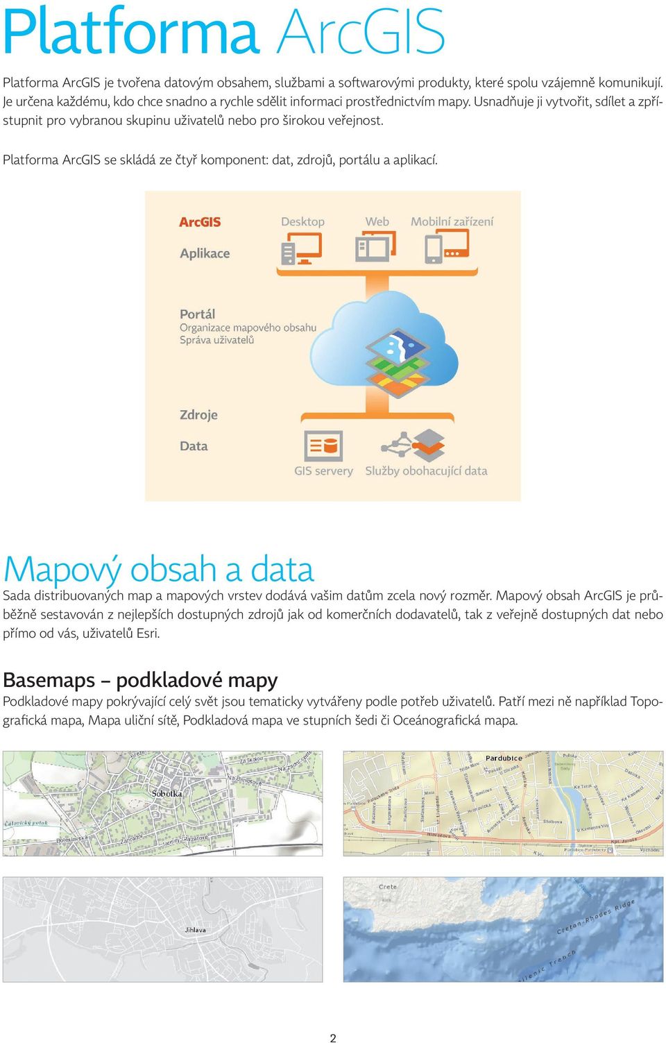 Platforma ArcGIS se skládá ze čtyř komponent: dat, zdrojů, portálu a aplikací. Mapový obsah a data Sada distribuovaných map a mapových vrstev dodává vašim datům zcela nový rozměr.