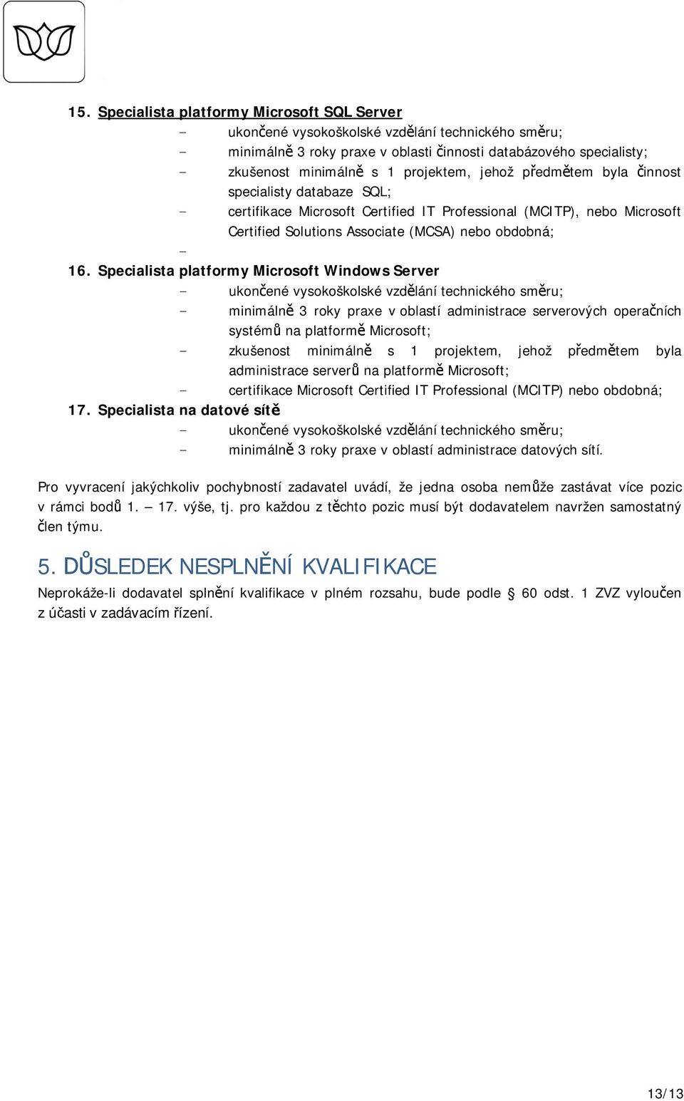 Specialista platformy Microsoft Windows Server - minimáln 3 roky praxe v oblastí administrace serverových opera ních systém na platform Microsoft; - zkušenost minimáln s 1 projektem, jehož p edm tem