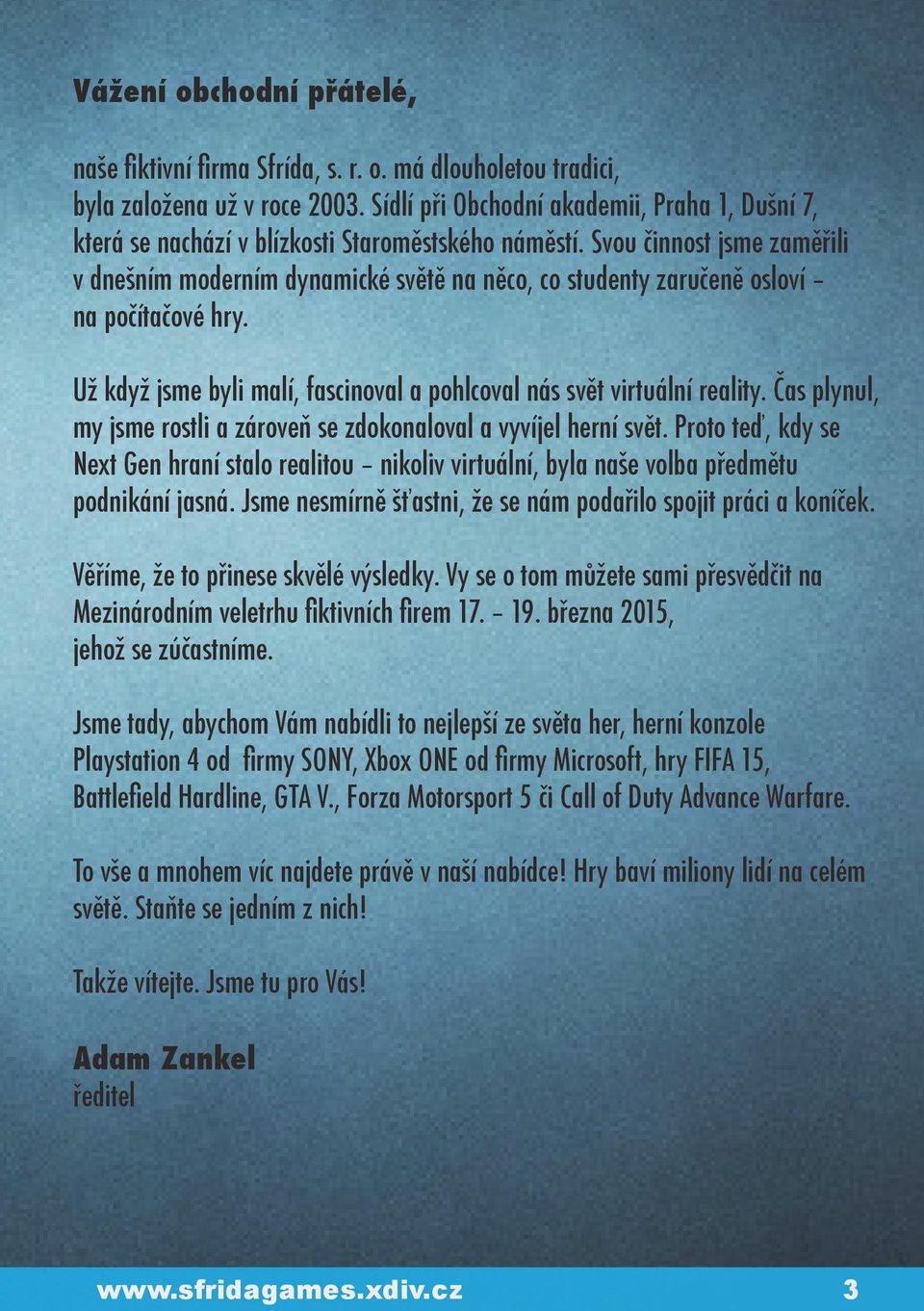 Svou činnost jsme zaměřili v dnešním moderním dynamické světě na něco, co studenty zaručeně osloví na počítačové hry. Už když jsme byli malí, fascinoval a pohlcoval nás svět virtuální reality.