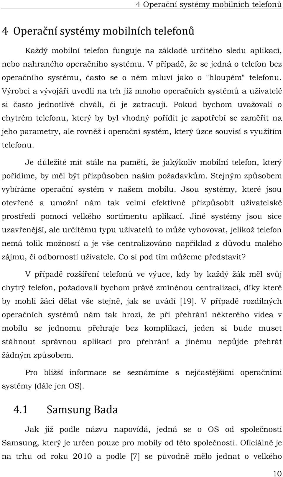 Výrobci a vývojáři uvedli na trh jiţ mnoho operačních systémů a uţivatelé si často jednotlivé chválí, či je zatracují.