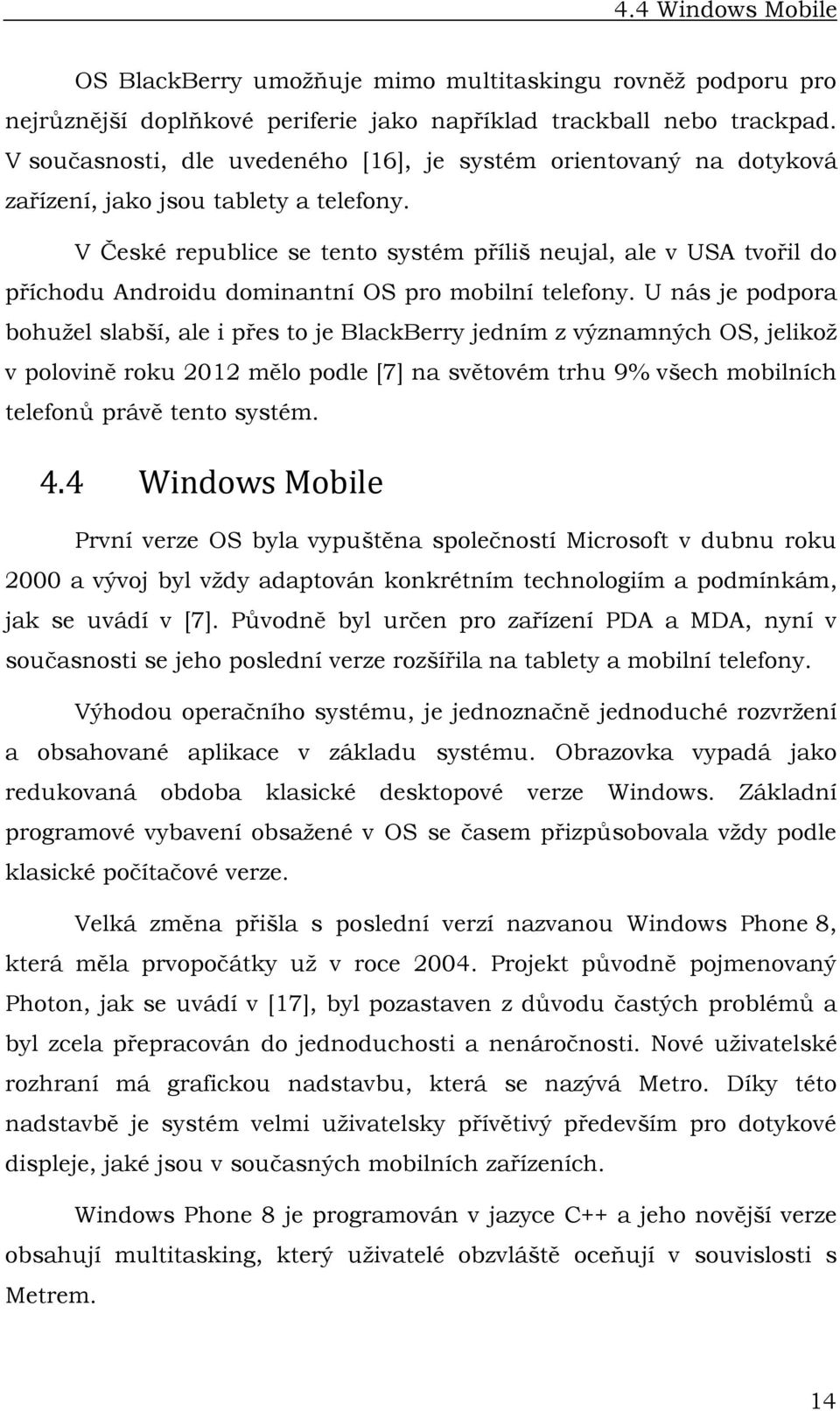 V České republice se tento systém příliš neujal, ale v USA tvořil do příchodu Androidu dominantní OS pro mobilní telefony.