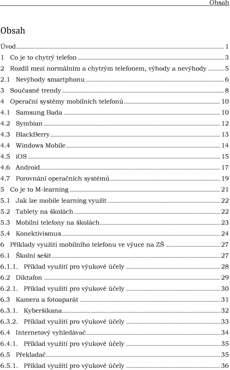 7 Porovnání operačních systémů... 19 5 Co je to M-learning... 21 5.1 Jak lze mobile learning vyuţít... 22 5.2 Tablety na školách... 22 5.3 Mobilní telefony na školách... 23 5.4 Konektivismus.