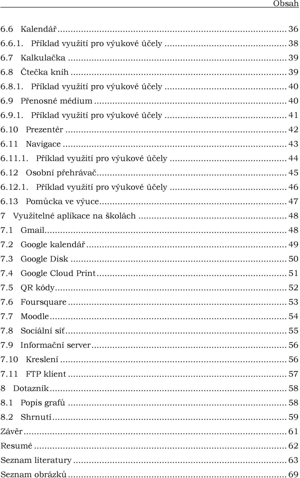 .. 47 7 Vyuţitelné aplikace na školách... 48 7.1 Gmail... 48 7.2 Google kalendář... 49 7.3 Google Disk... 50 7.4 Google Cloud Print... 51 7.5 QR kódy... 52 7.6 Foursquare... 53 7.7 Moodle... 54 7.