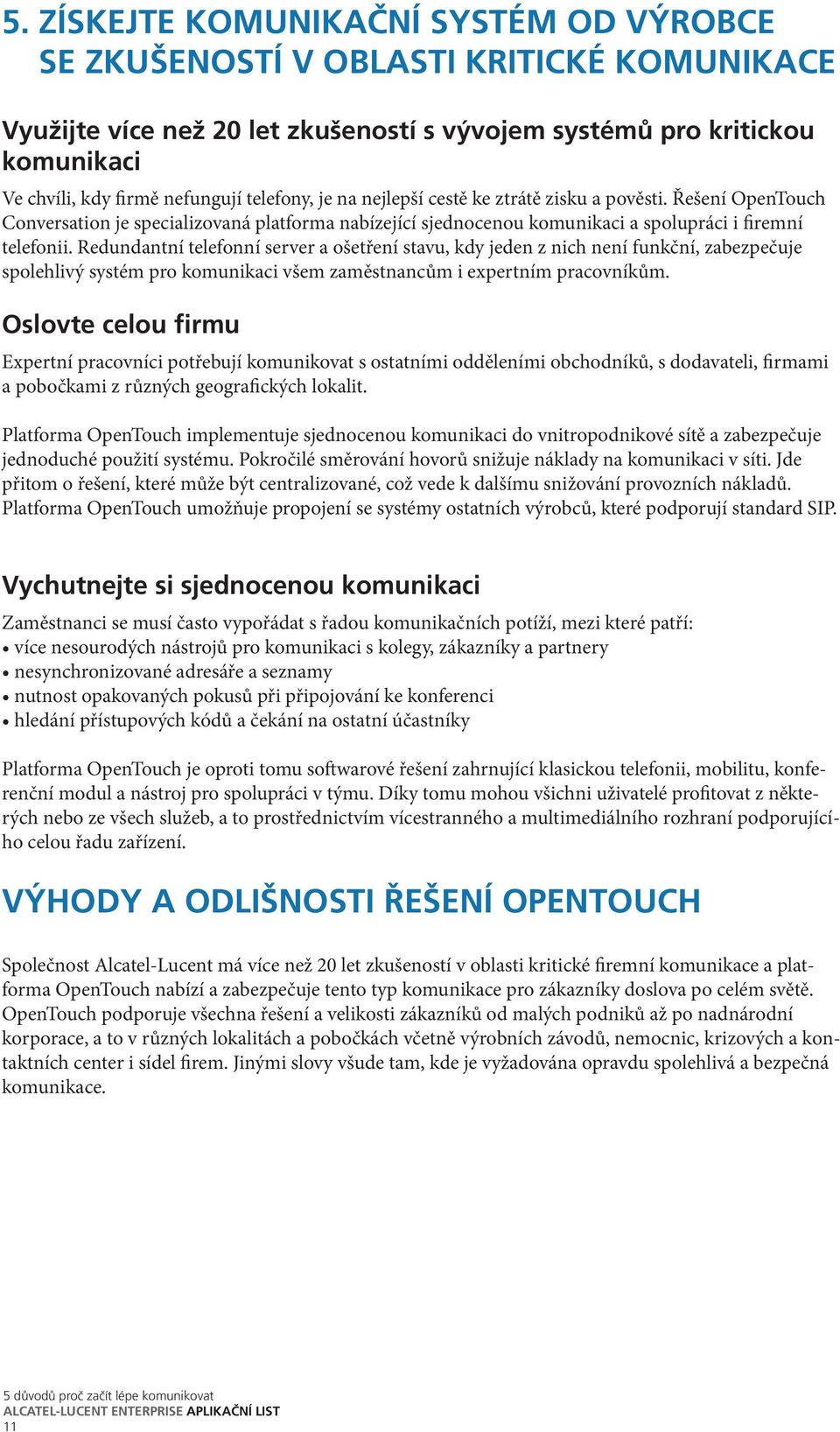 Redundantní telefonní server a ošetření stavu, kdy jeden z nich není funkční, zabezpečuje spolehlivý systém pro komunikaci všem zaměstnancům i expertním pracovníkům.