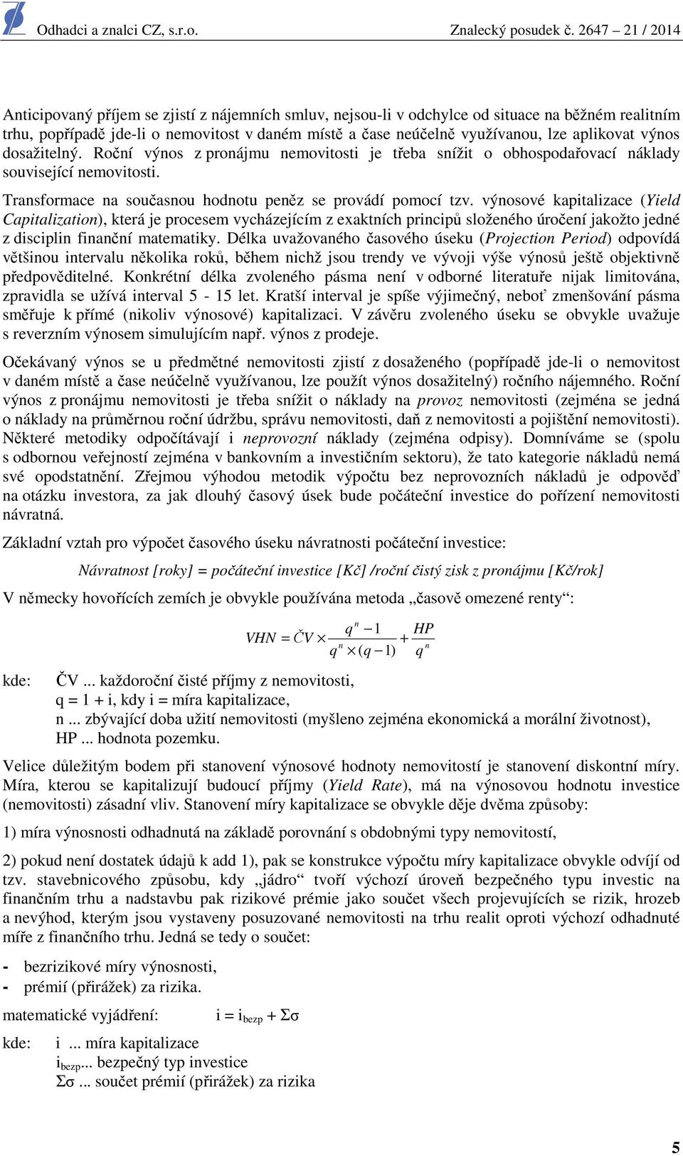 výnosové kapitalizace (Yield Capitalization), která je procesem vycházejícím z exaktních principů složeného úročení jakožto jedné z disciplin finanční matematiky.