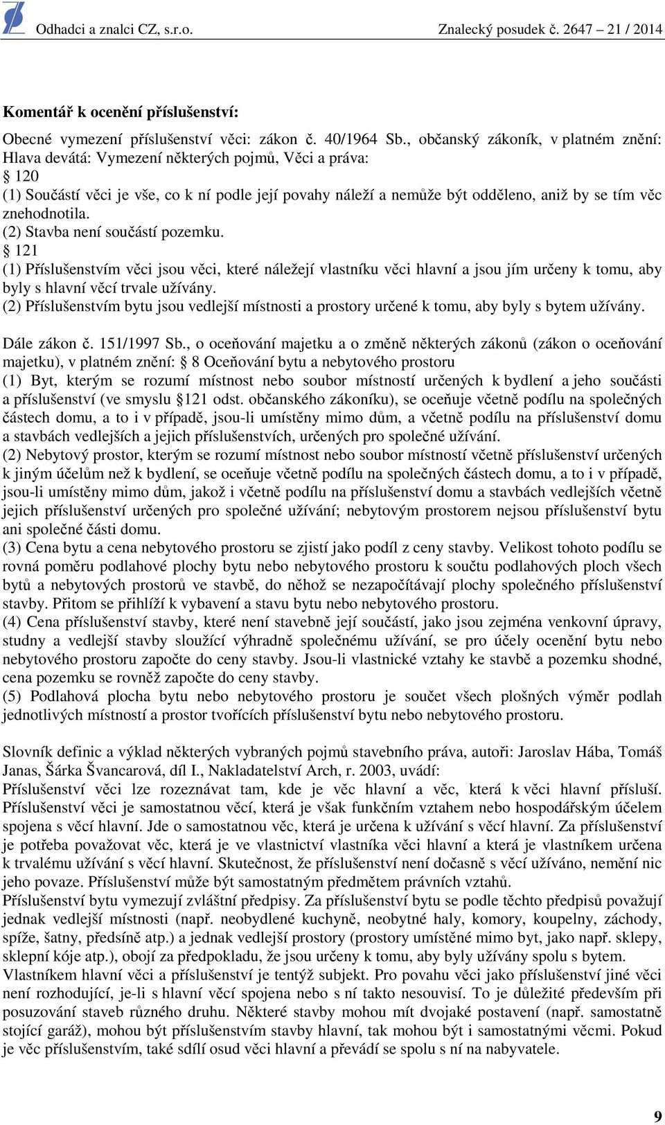 znehodnotila. (2) Stavba není součástí pozemku. 121 (1) Příslušenstvím věci jsou věci, které náležejí vlastníku věci hlavní a jsou jím určeny k tomu, aby byly s hlavní věcí trvale užívány.