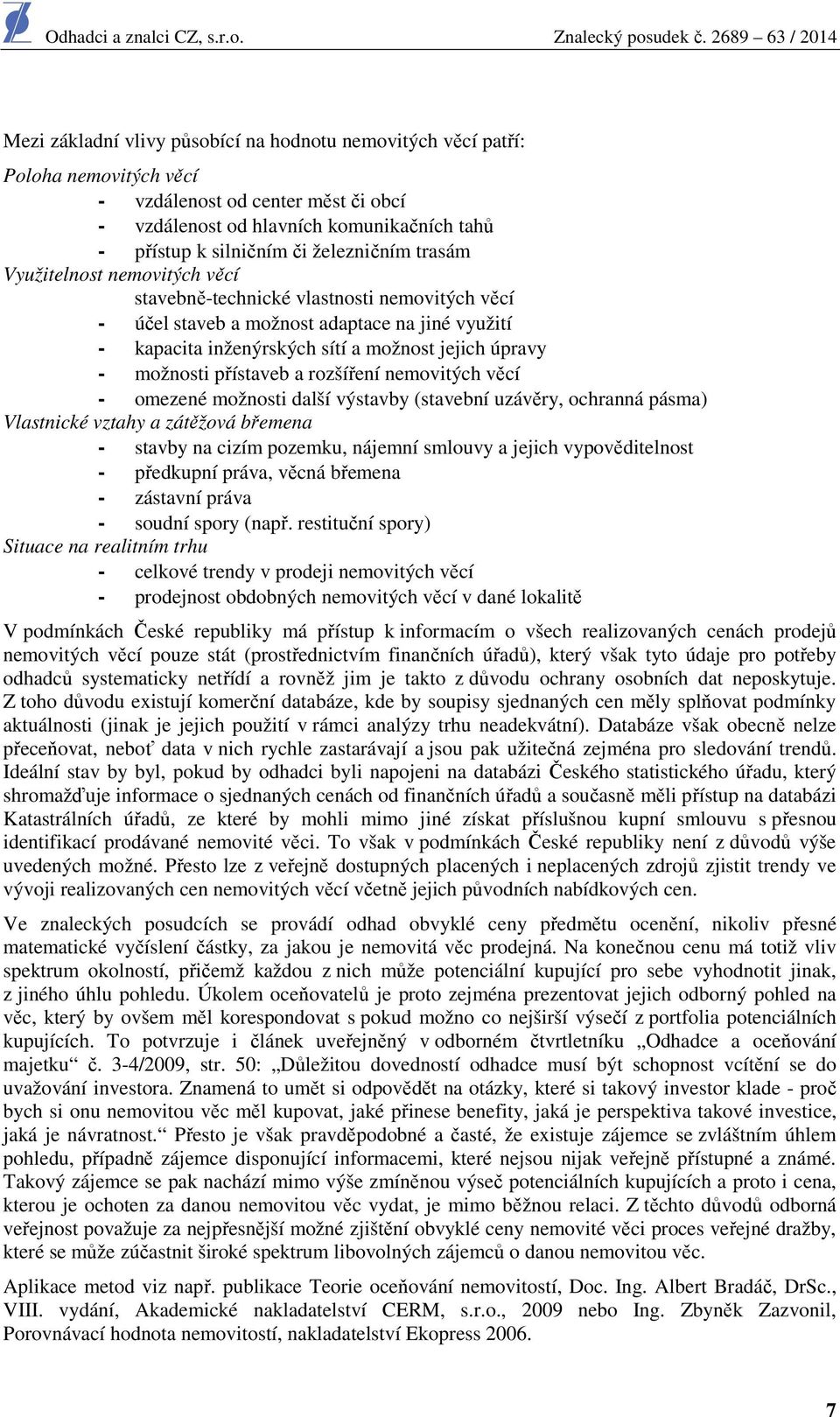 možnosti přístaveb a rozšíření nemovitých věcí - omezené možnosti další výstavby (stavební uzávěry, ochranná pásma) Vlastnické vztahy a zátěžová břemena - stavby na cizím pozemku, nájemní smlouvy a