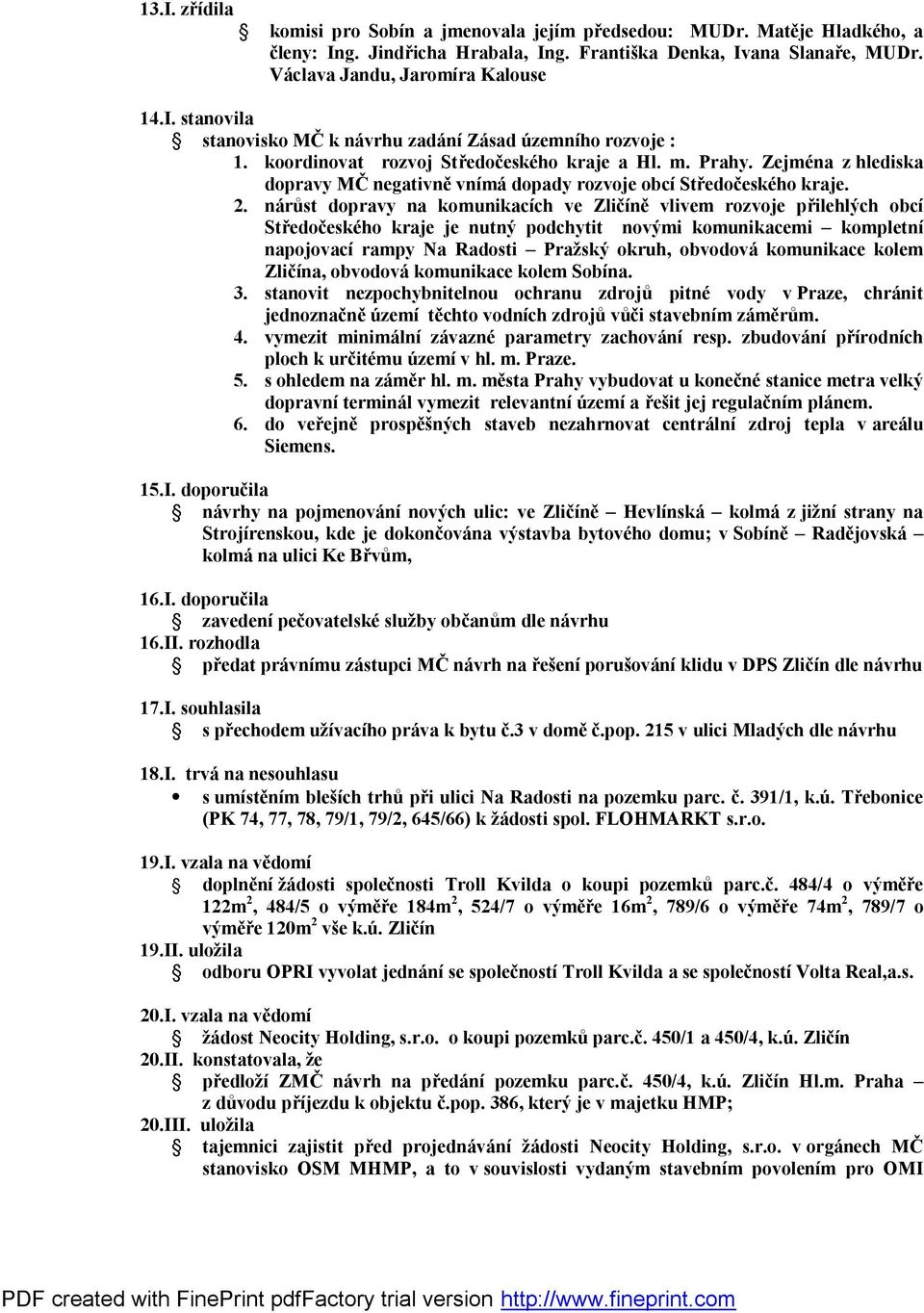 nárůst dopravy na komunikacích ve Zličíně vlivem rozvoje přilehlých obcí Středočeského kraje je nutný podchytit novými komunikacemi kompletní napojovací rampy Na Radosti Pražský okruh, obvodová