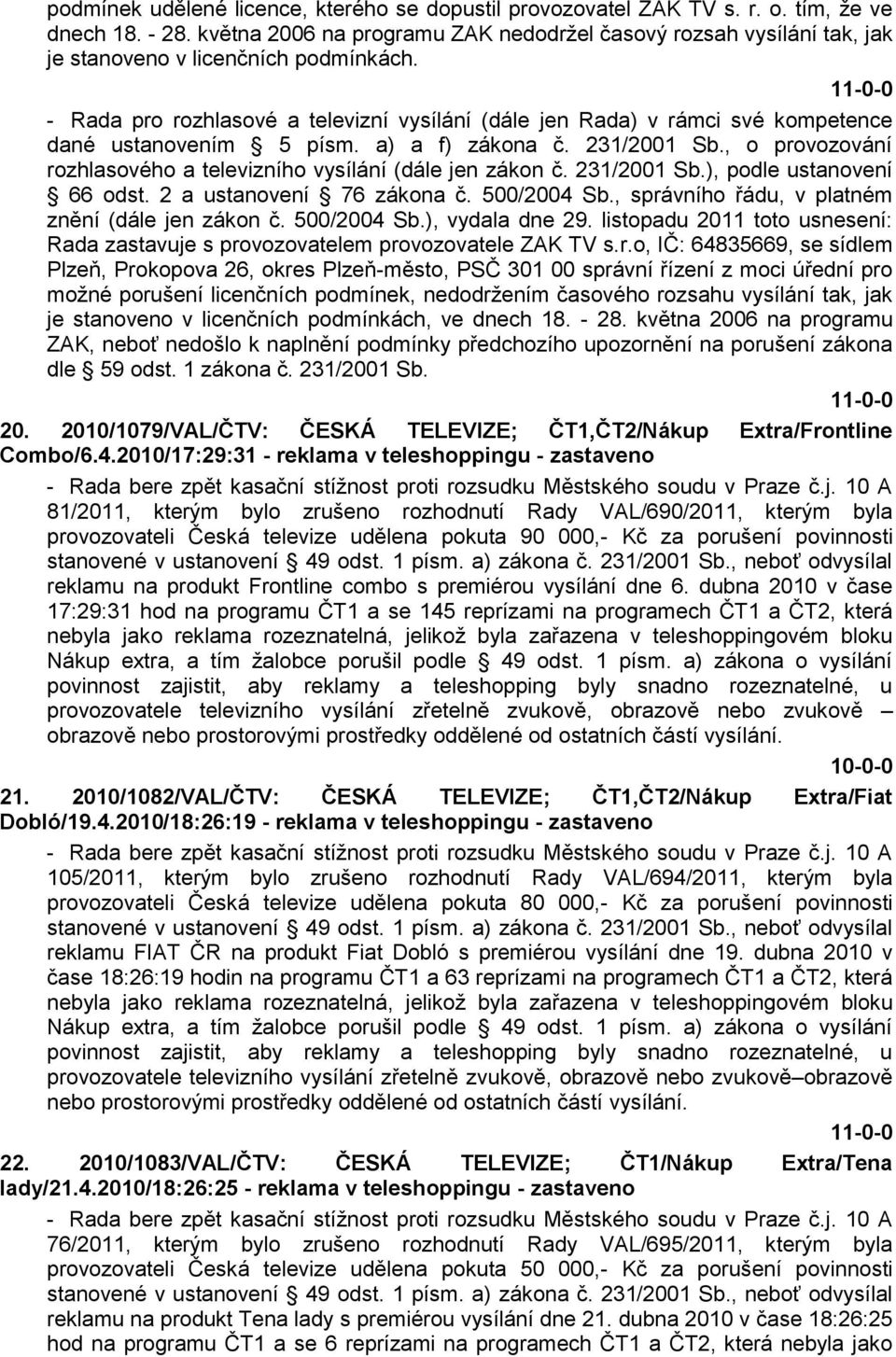 - Rada pro rozhlasové a televizní vysílání (dále jen Rada) v rámci své kompetence dané ustanovením 5 písm. a) a f) zákona č. 231/2001 Sb.