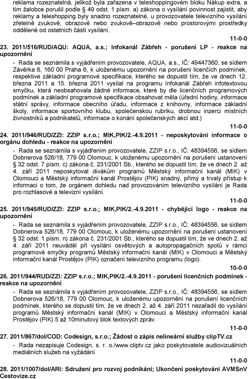 prostředky oddělené od ostatních částí vysílání. 23. 2011/516/RUD/AQU: AQUA, a.s.; Infokanál Zábřeh - porušení LP - reakce na upozornění - Rada se seznámila s vyjádřením provozovatele, AQUA, a.s., IČ: 49447360, se sídlem Závěrka 6, 160 00 Praha 6, k uloţenému upozornění na porušení licenčích podmínek, respektive základní programové specifikace, kterého se dopustil tím, ţe ve dnech 12.