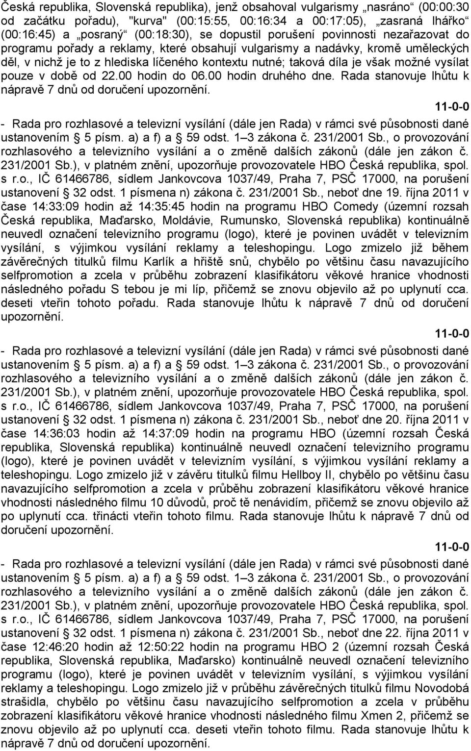 moţné vysílat pouze v době od 22.00 hodin do 06.00 hodin druhého dne. Rada stanovuje lhůtu k nápravě 7 dnů od doručení upozornění. ustanovením 5 písm. a) a f) a 59 odst. 1 3 zákona č. 231/2001 Sb.