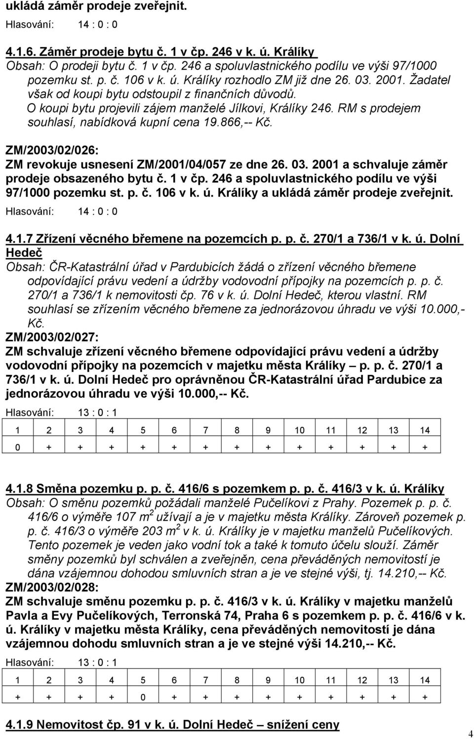 ZM/2003/02/026: ZM revokuje usnesení ZM/2001/04/057 ze dne 26. 03. 2001 a schvaluje záměr prodeje obsazeného bytu č. 1 v čp. 246 a spoluvlastnického podílu ve výši 97/1000 pozemku st. p. č. 106 v k.